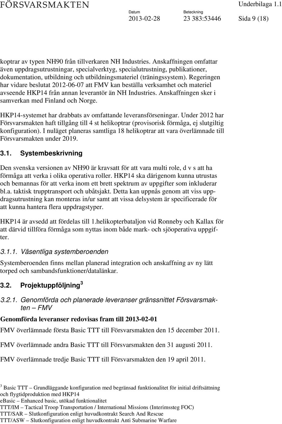 Regeringen har vidare beslutat 2012-06-07 att FMV kan beställa verksamhet och materiel avseende HKP14 från annan leverantör än NH Industries. Anskaffningen sker i samverkan med Finland och Norge.