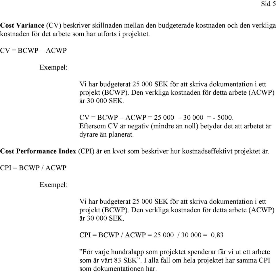 Eftersom CV är negativ (mindre än noll) betyder det att arbetet är dyrare än planerat. Cost Performance Index (CPI) är en kvot som beskriver hur kostnadseffektivt projektet är.