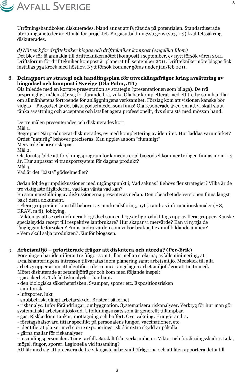 d) Nätverk för drifttekniker biogas och drifttekniker kompost (Angelika Blom) Det blev för få anmälda till driftteknikermötet (kompost) i september, ev nytt försök våren 2011.