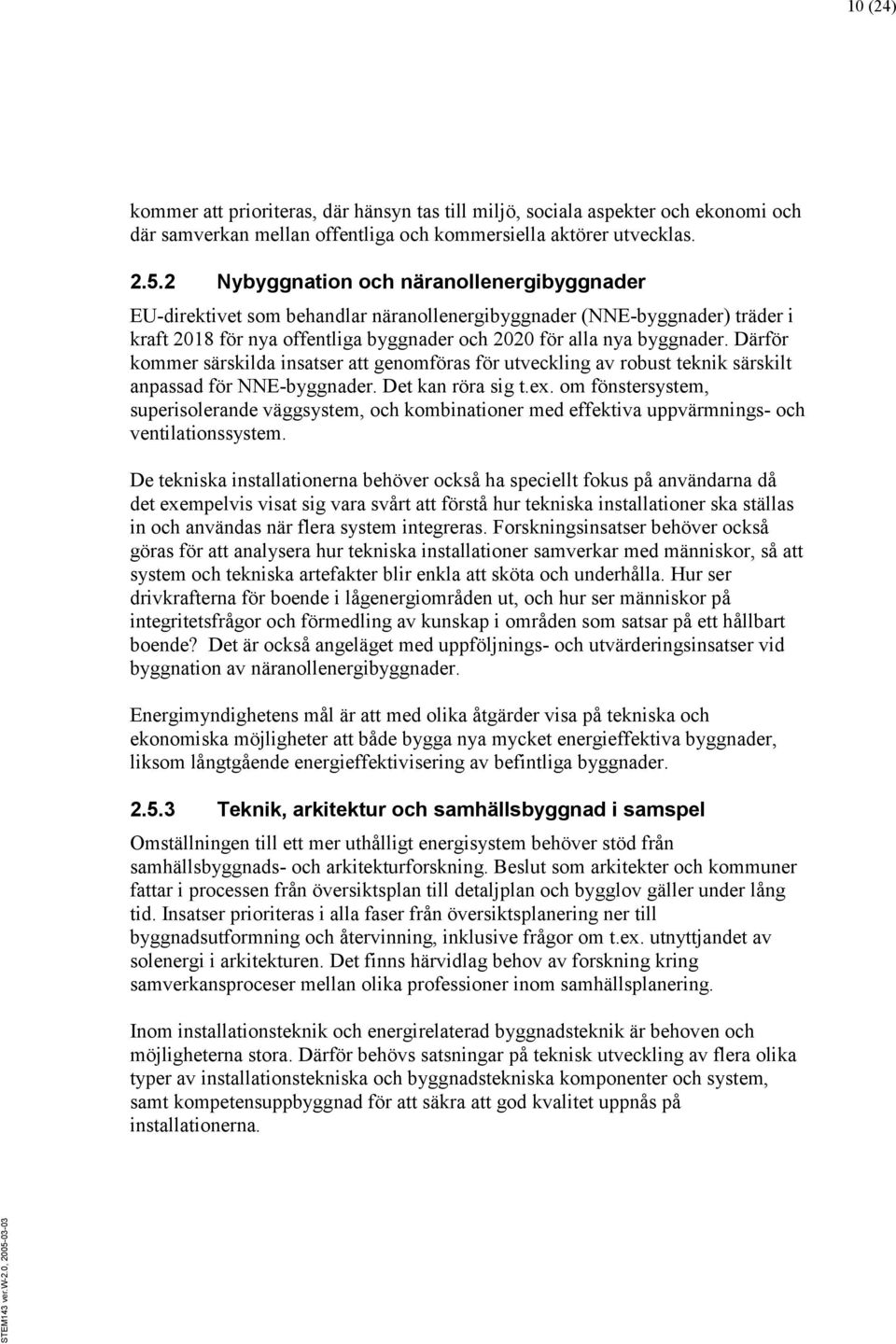 Därför kommer särskilda insatser att genomföras för utveckling av robust teknik särskilt anpassad för NNE-byggnader. Det kan röra sig t.ex.