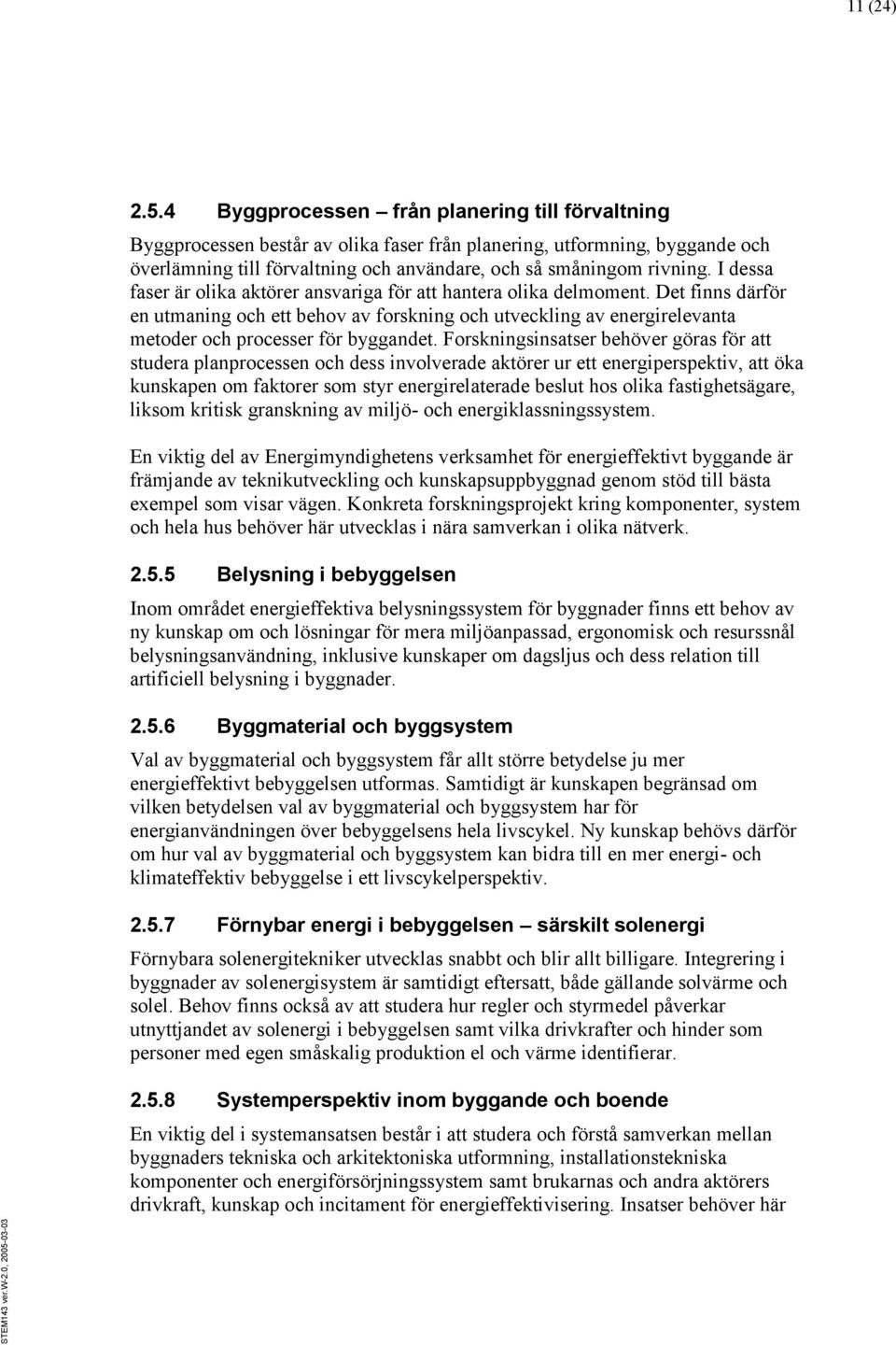 I dessa faser är olika aktörer ansvariga för att hantera olika delmoment. Det finns därför en utmaning och ett behov av forskning och utveckling av energirelevanta metoder och processer för byggandet.