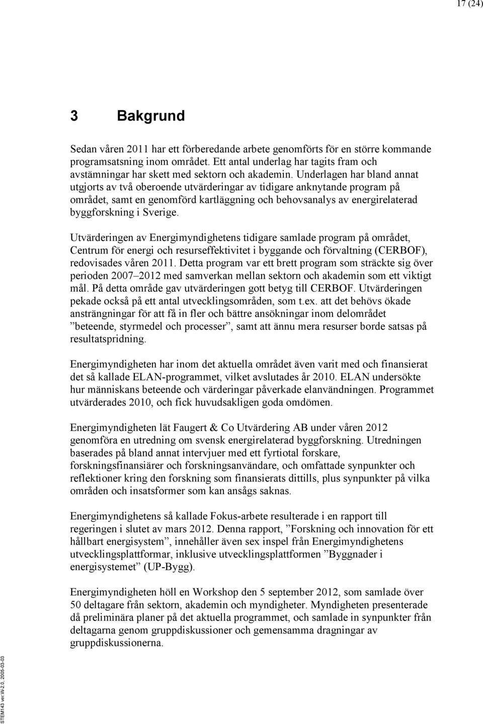 Underlagen har bland annat utgjorts av två oberoende utvärderingar av tidigare anknytande program på området, samt en genomförd kartläggning och behovsanalys av energirelaterad byggforskning i