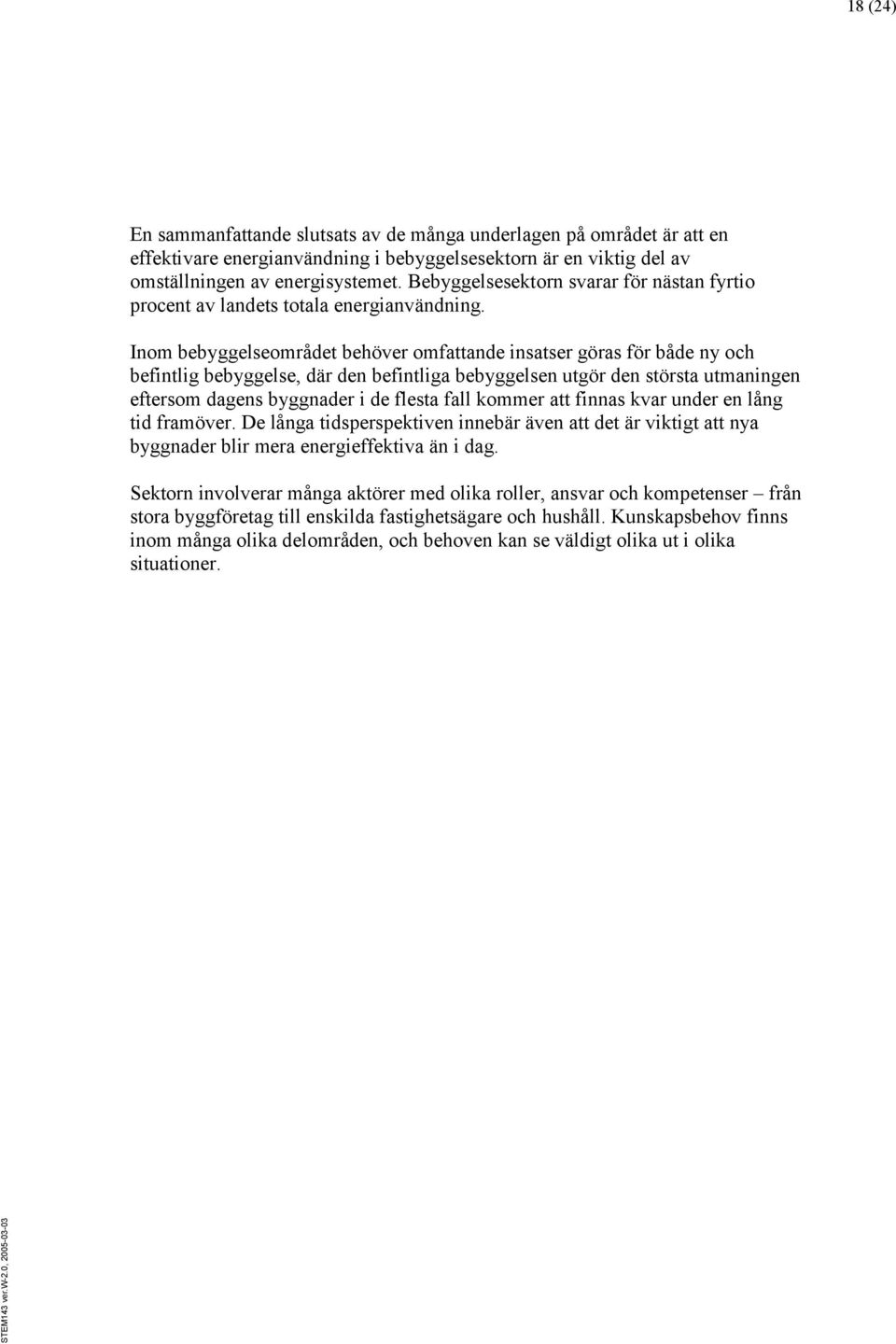 Inom bebyggelseområdet behöver omfattande insatser göras för både ny och befintlig bebyggelse, där den befintliga bebyggelsen utgör den största utmaningen eftersom dagens byggnader i de flesta fall
