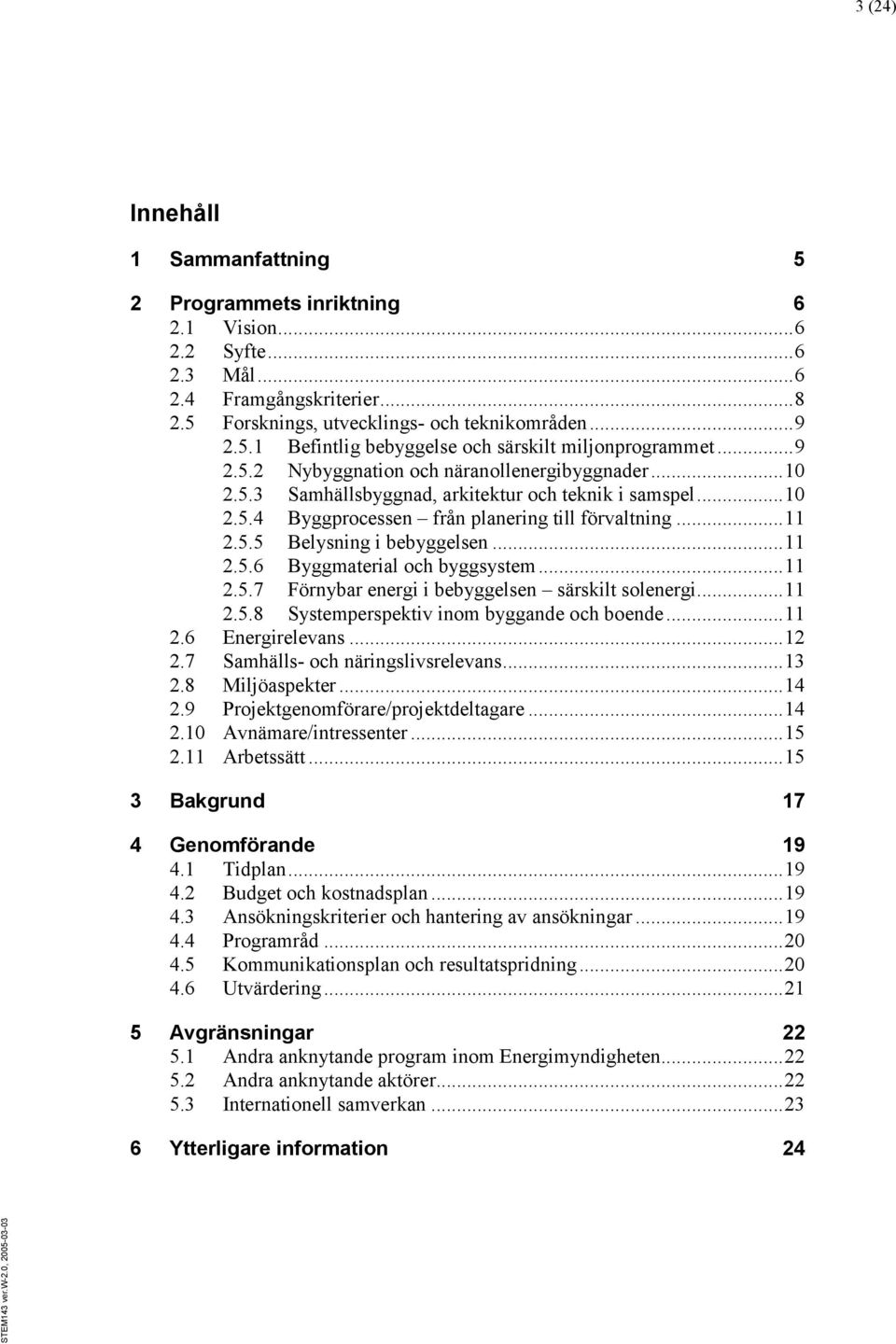 .. 11 2.5.6 Byggmaterial och byggsystem... 11 2.5.7 Förnybar energi i bebyggelsen särskilt solenergi... 11 2.5.8 Systemperspektiv inom byggande och boende... 11 2.6 Energirelevans... 12 2.