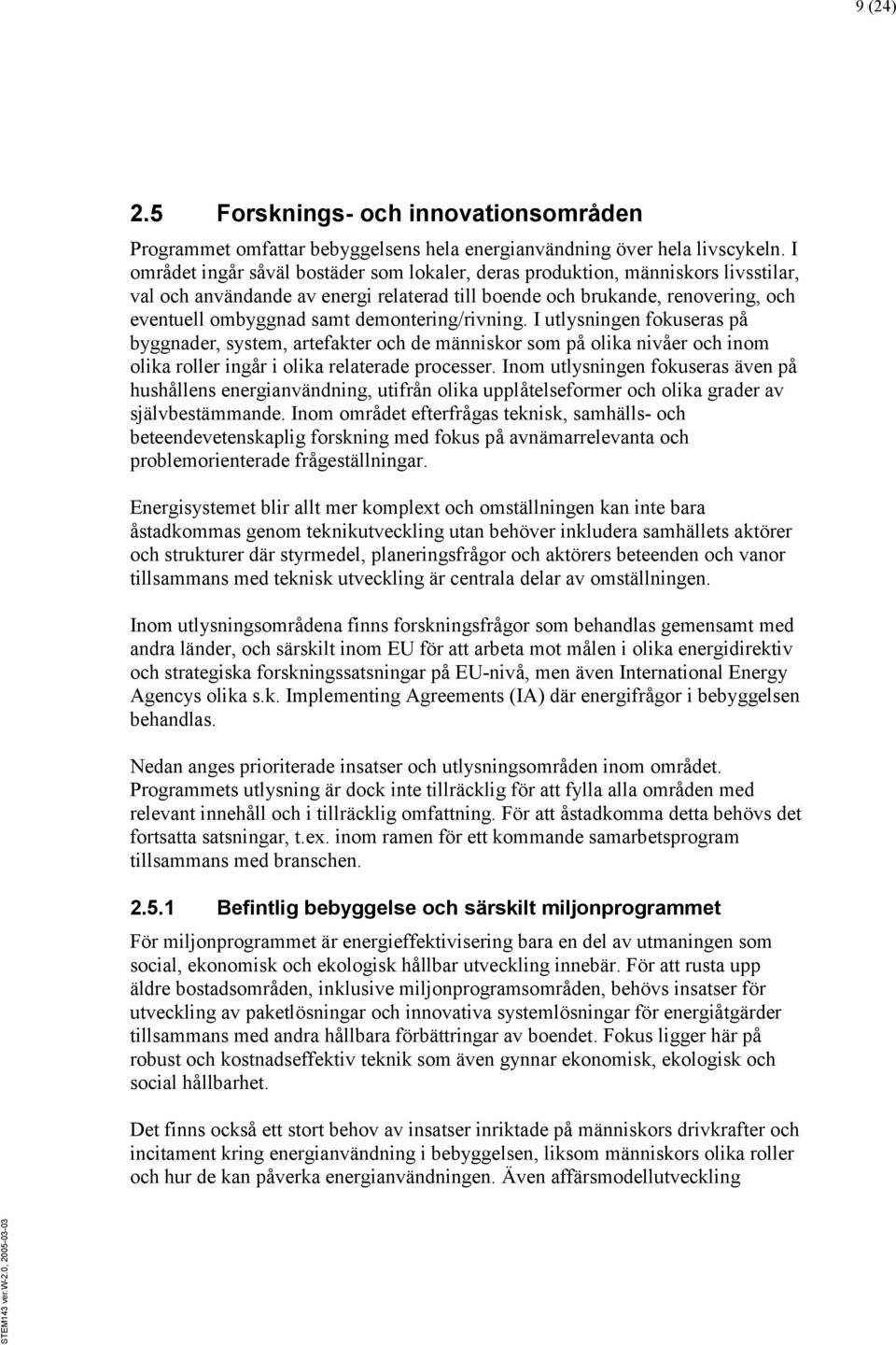 demontering/rivning. I utlysningen fokuseras på byggnader, system, artefakter och de människor som på olika nivåer och inom olika roller ingår i olika relaterade processer.