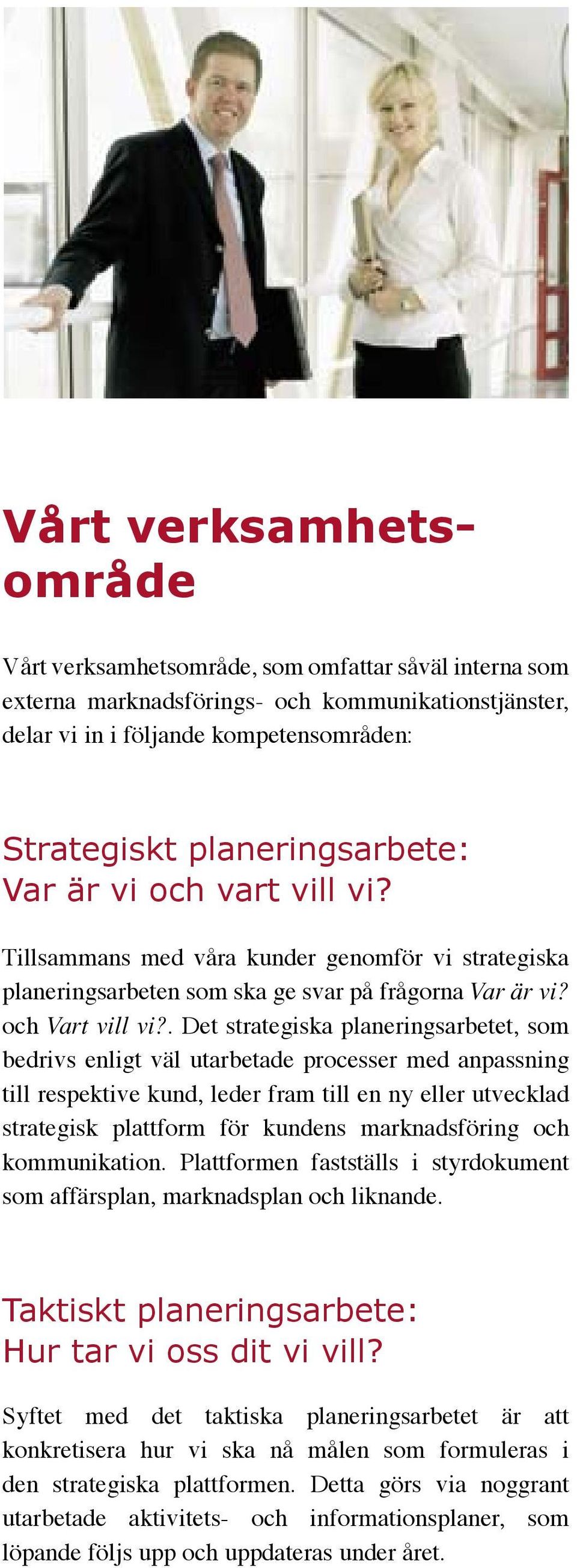 . Det strategiska planeringsarbetet, som bedrivs enligt väl utarbetade processer med anpassning till respektive kund, leder fram till en ny eller utvecklad strategisk plattform för kundens