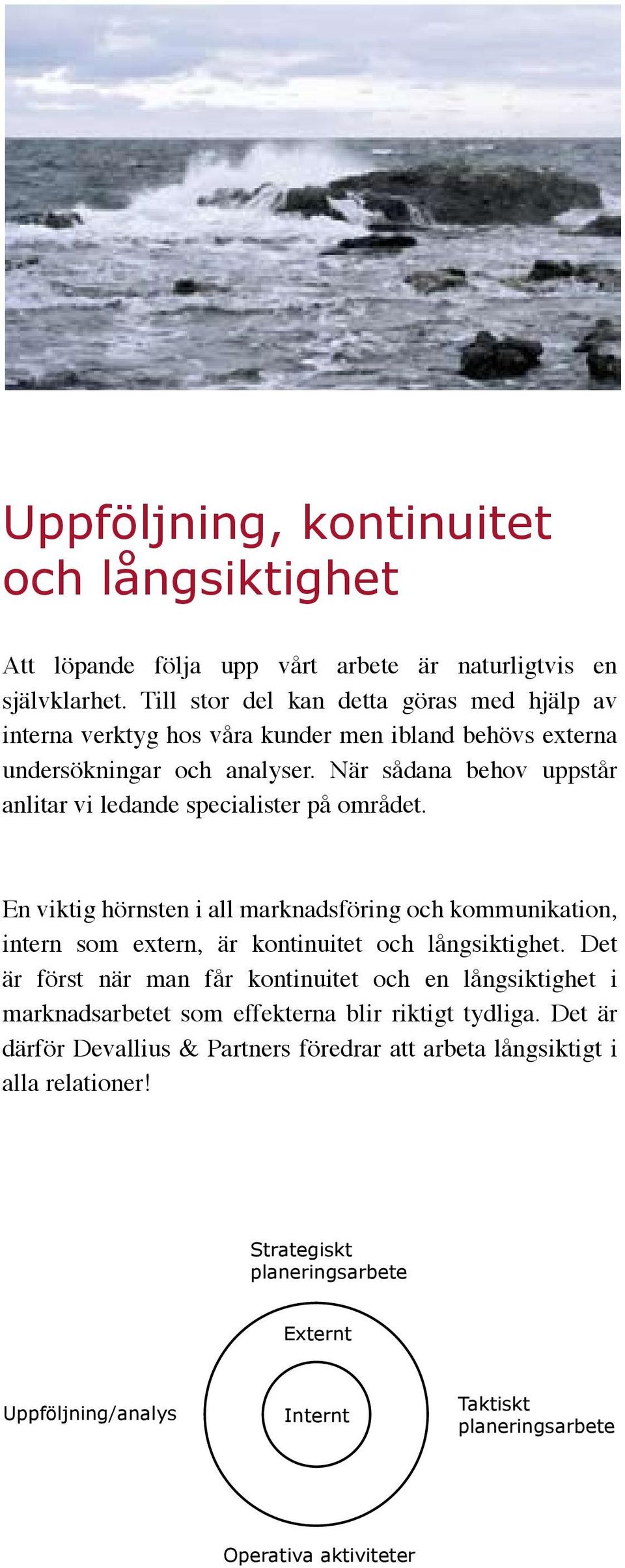 När sådana behov uppstår anlitar vi ledande specialister på området. En viktig hörnsten i all marknadsföring och kommunikation, intern som extern, är kontinuitet och långsiktighet.