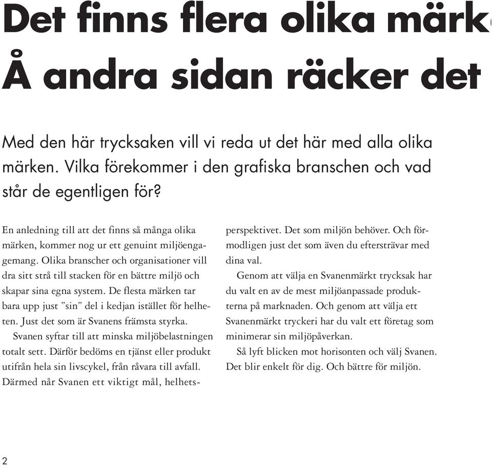 Olika branscher och organisationer vill dra sitt strå till stacken för en bättre miljö och skapar sina egna system. De flesta märken tar bara upp just sin del i kedjan istället för helheten.