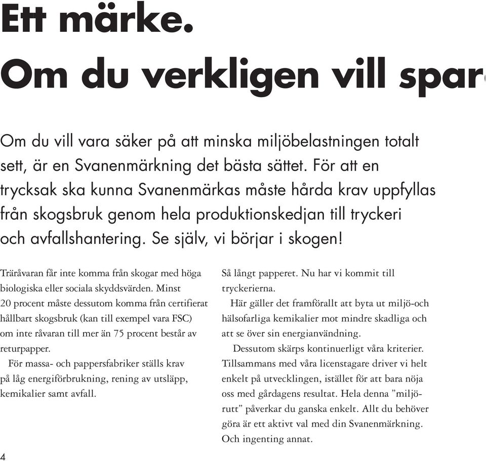Träråvaran får inte komma från skogar med höga biologiska eller sociala skyddsvärden.