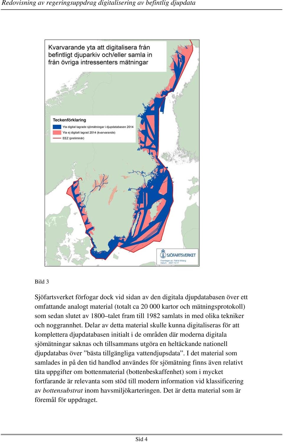 Delar av detta material skulle kunna digitaliseras för att komplettera djupdatabasen initialt i de områden där moderna digitala sjömätningar saknas och tillsammans utgöra en heltäckande nationell