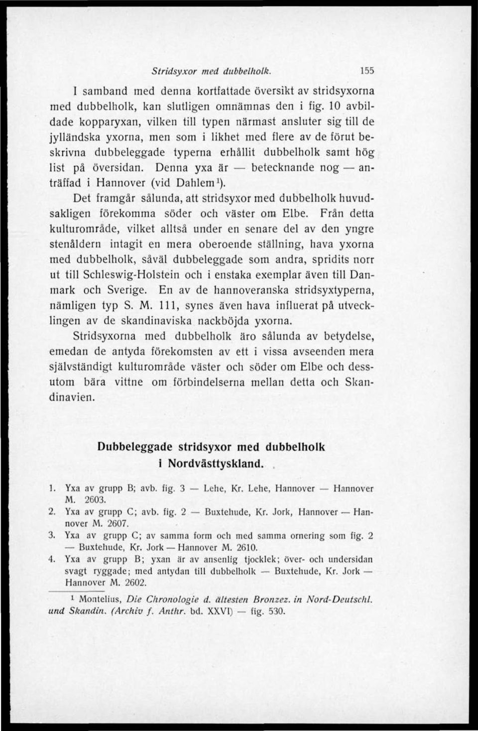 översidan. Denna yxa är betecknande nog anträffad i Hannover (vid Dahlem 1 ). Det framgår sålunda, att stridsyxor med dubbelholk huvudsakligen förekomma söder och väster om Elbe.