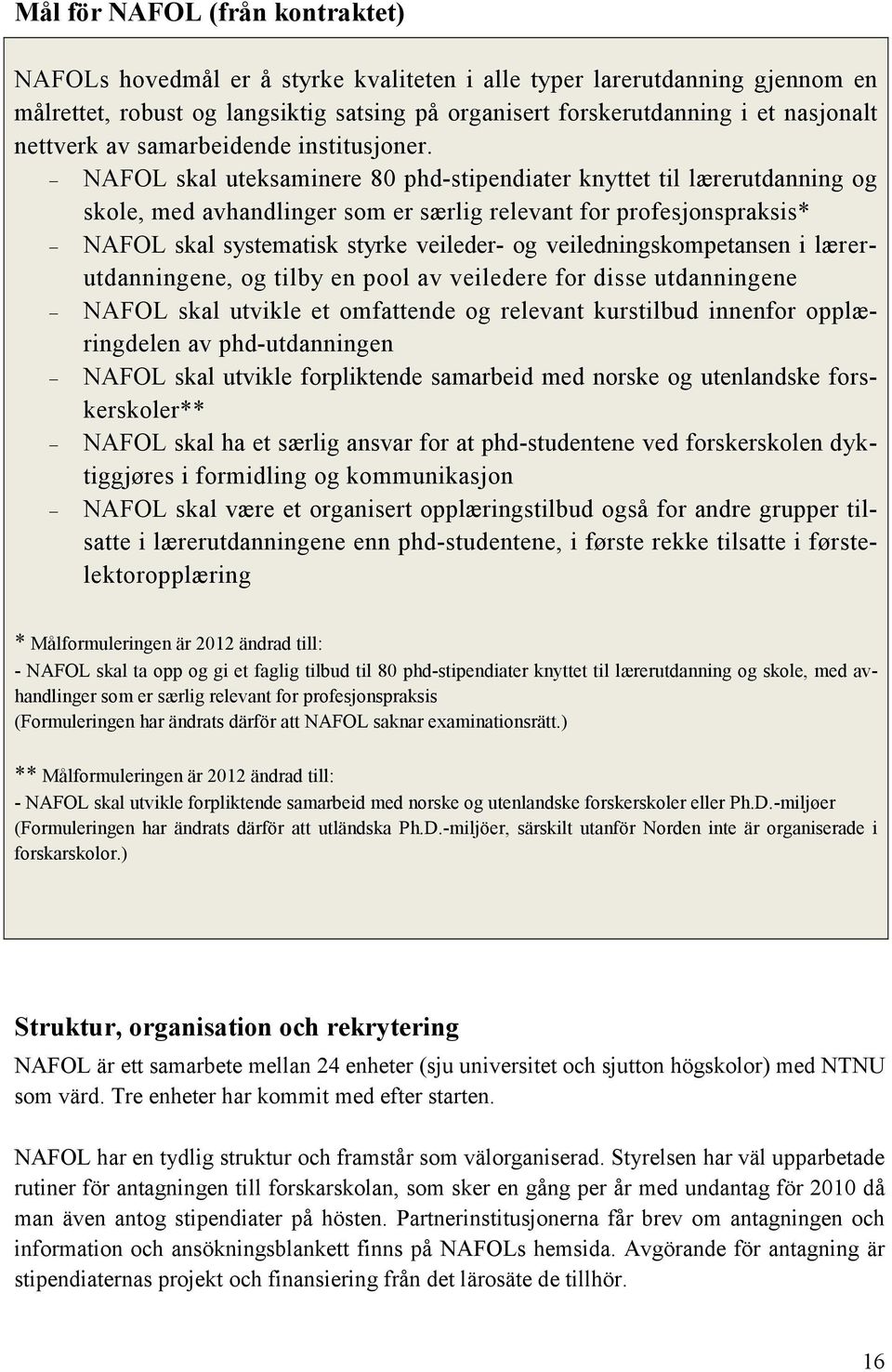 NAFOL skal uteksaminere 80 phd-stipendiater knyttet til lærerutdanning og skole, med avhandlinger som er særlig relevant for profesjonspraksis* NAFOL skal systematisk styrke veileder- og