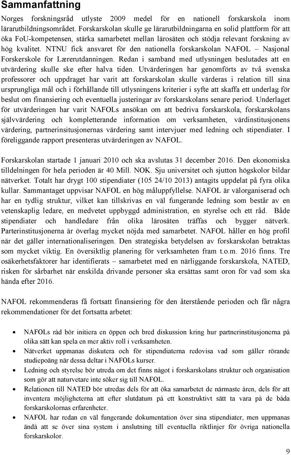 NTNU fick ansvaret för den nationella forskarskolan NAFOL Nasjonal Forskerskole for Lærerutdanningen. Redan i samband med utlysningen beslutades att en utvärdering skulle ske efter halva tiden.