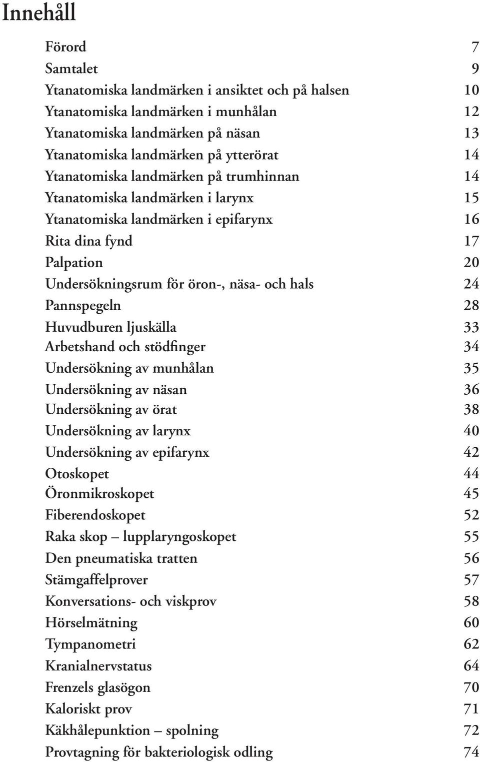 Pannspegeln 28 Huvudburen ljuskälla 33 Arbetshand och stödfinger 34 Undersökning av munhålan 35 Undersökning av näsan 36 Undersökning av örat 38 Undersökning av larynx 40 Undersökning av epifarynx 42