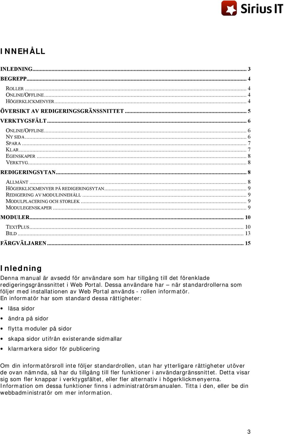 .. 9 MODULER... 10 TEXTPLUS... 10 BILD... 13 FÄRGVÄLJAREN... 15 Inledning Denna manual är avsedd för användare som har tillgång till det förenklade redigeringsgränssnittet i Web Portal.