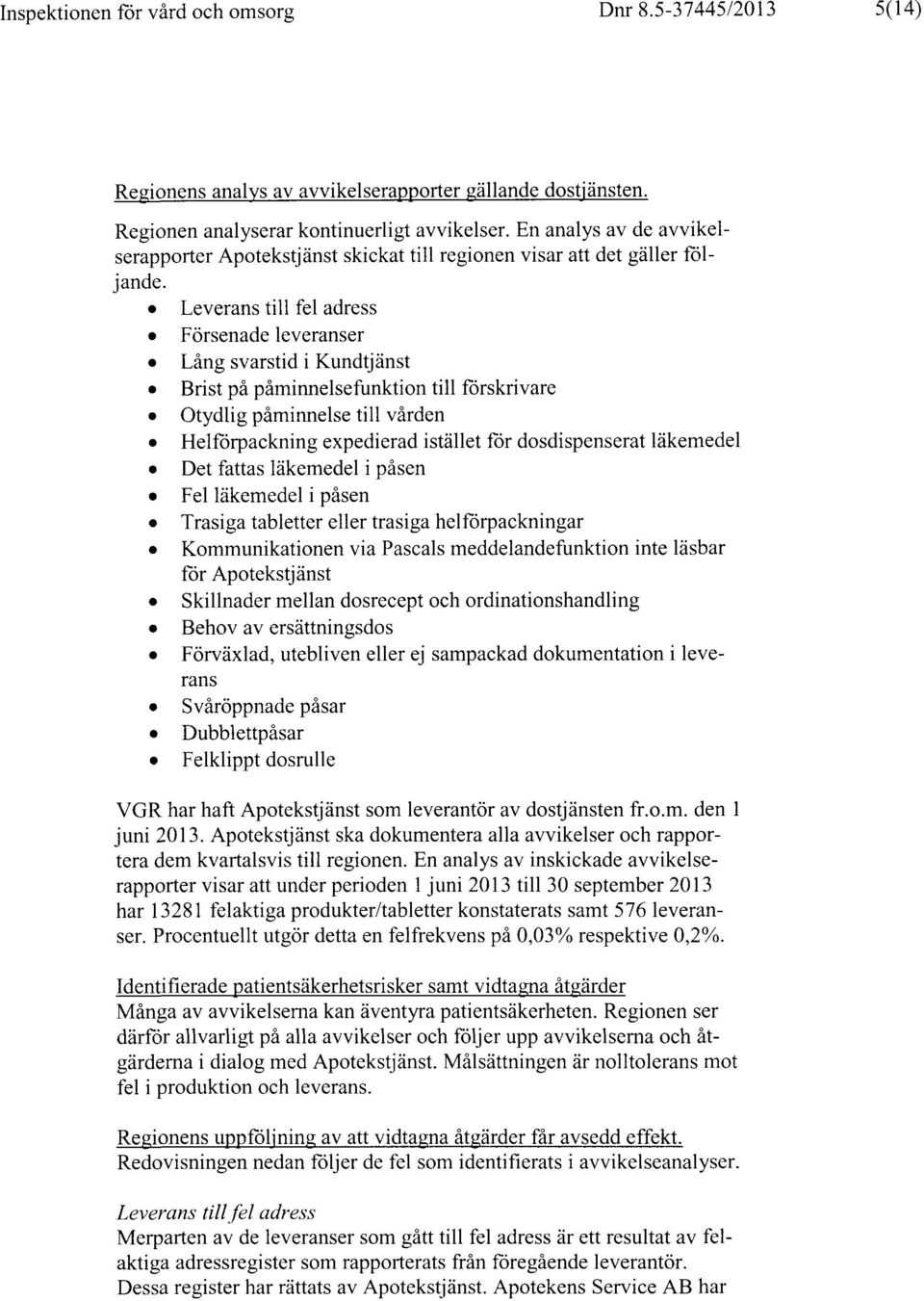 o Leverans till fel adress Försenade leveranser Lång svarstid i Kundtjänst Brist på påminnelsefunktion till förskrivare Otydlig påminnelse till vården Helförpackning expedierad istället för