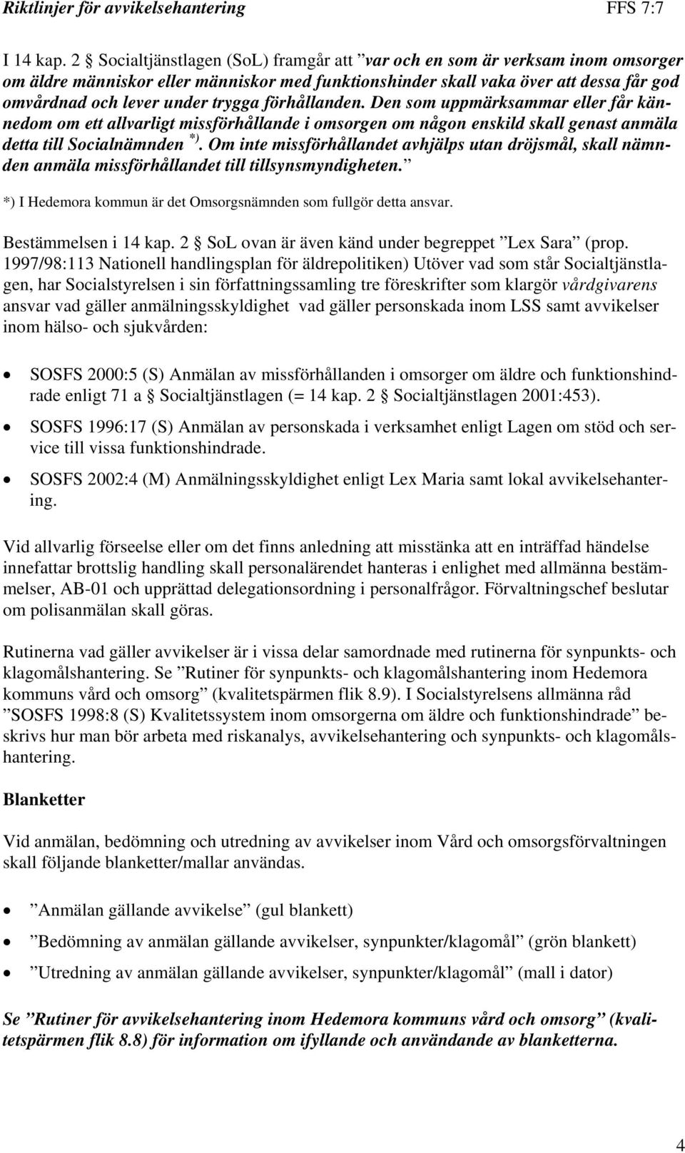 förhållanden. Den som uppmärksammar eller får kännedom om ett allvarligt missförhållande i omsorgen om någon enskild skall genast anmäla detta till Socialnämnden *).