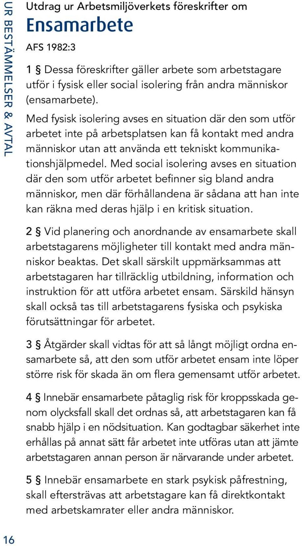 Med fysisk isolering avses en situation där den som utför arbetet inte på arbetsplatsen kan få kontakt med andra människor utan att använda ett tekniskt kommunikationshjälpmedel.