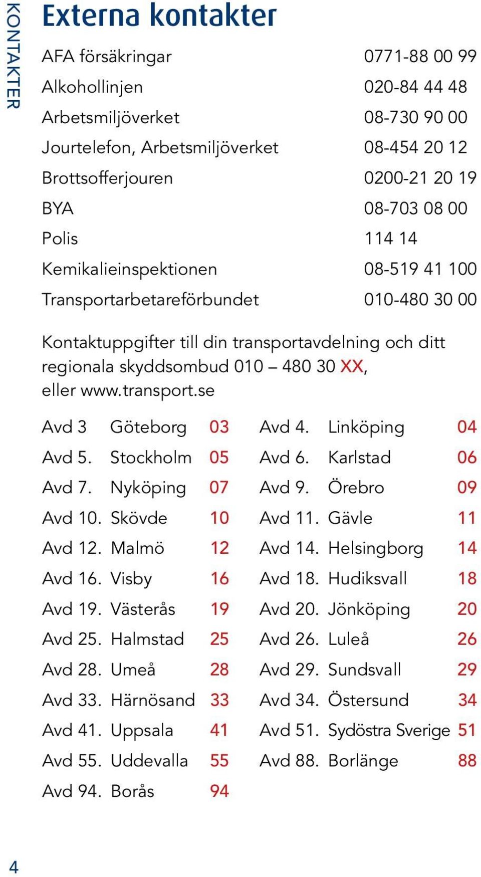 www.transport.se Avd 3 Göteborg 03 Avd 4. Linköping 04 Avd 5. Stockholm 05 Avd 6. Karlstad 06 Avd 7. Nyköping 07 Avd 9. Örebro 09 Avd 10. Skövde 10 Avd 11. Gävle 11 Avd 12. Malmö 12 Avd 14.