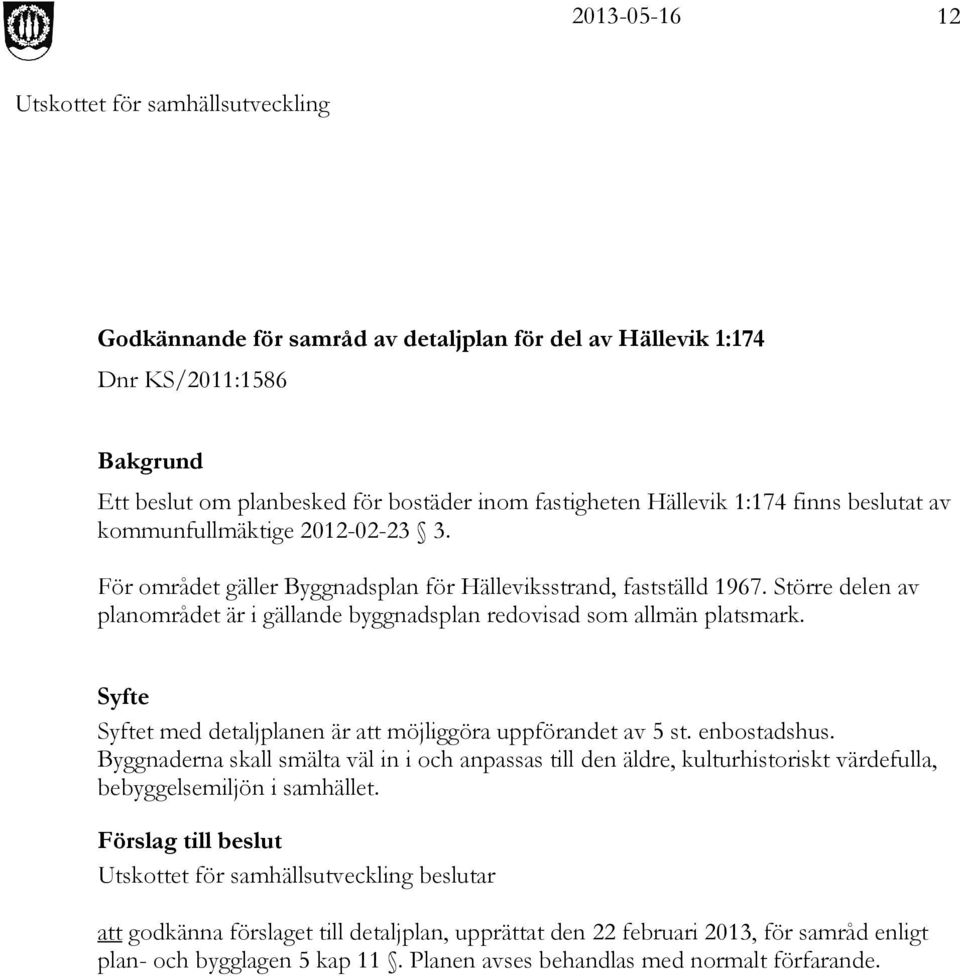 Större delen av planområdet är i gällande byggnadsplan redovisad som allmän platsmark. Syfte Syftet med detaljplanen är att möjliggöra uppförandet av 5 st. enbostadshus.