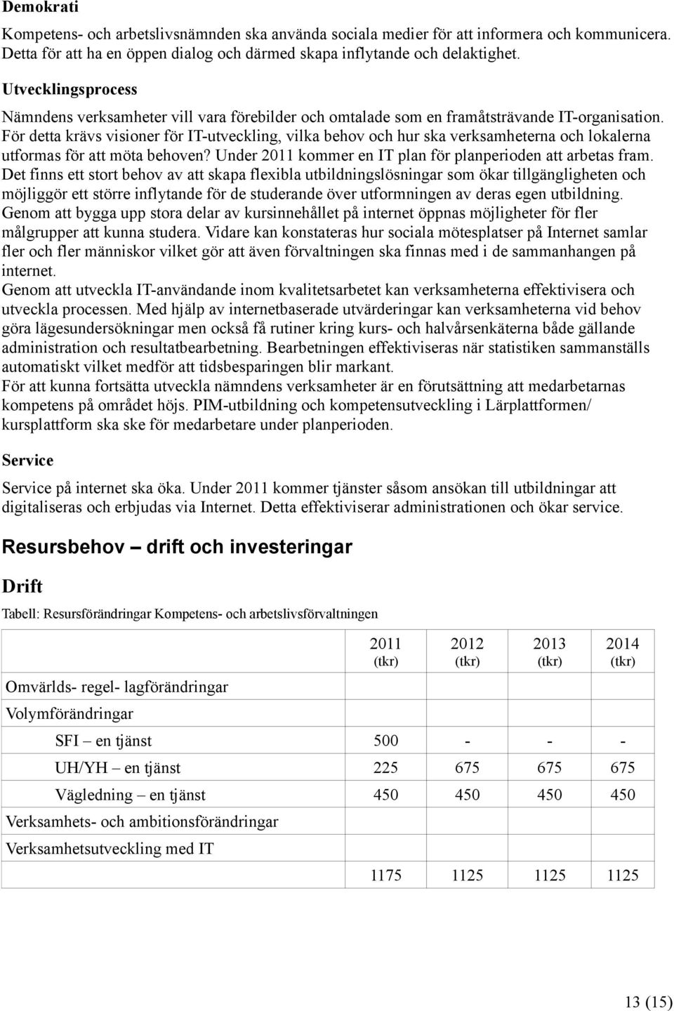 För detta krävs visioner för IT-utveckling, vilka behov och hur ska verksamheterna och lokalerna utformas för att möta behoven? Under 2 kommer en IT plan för planperioden att arbetas fram.