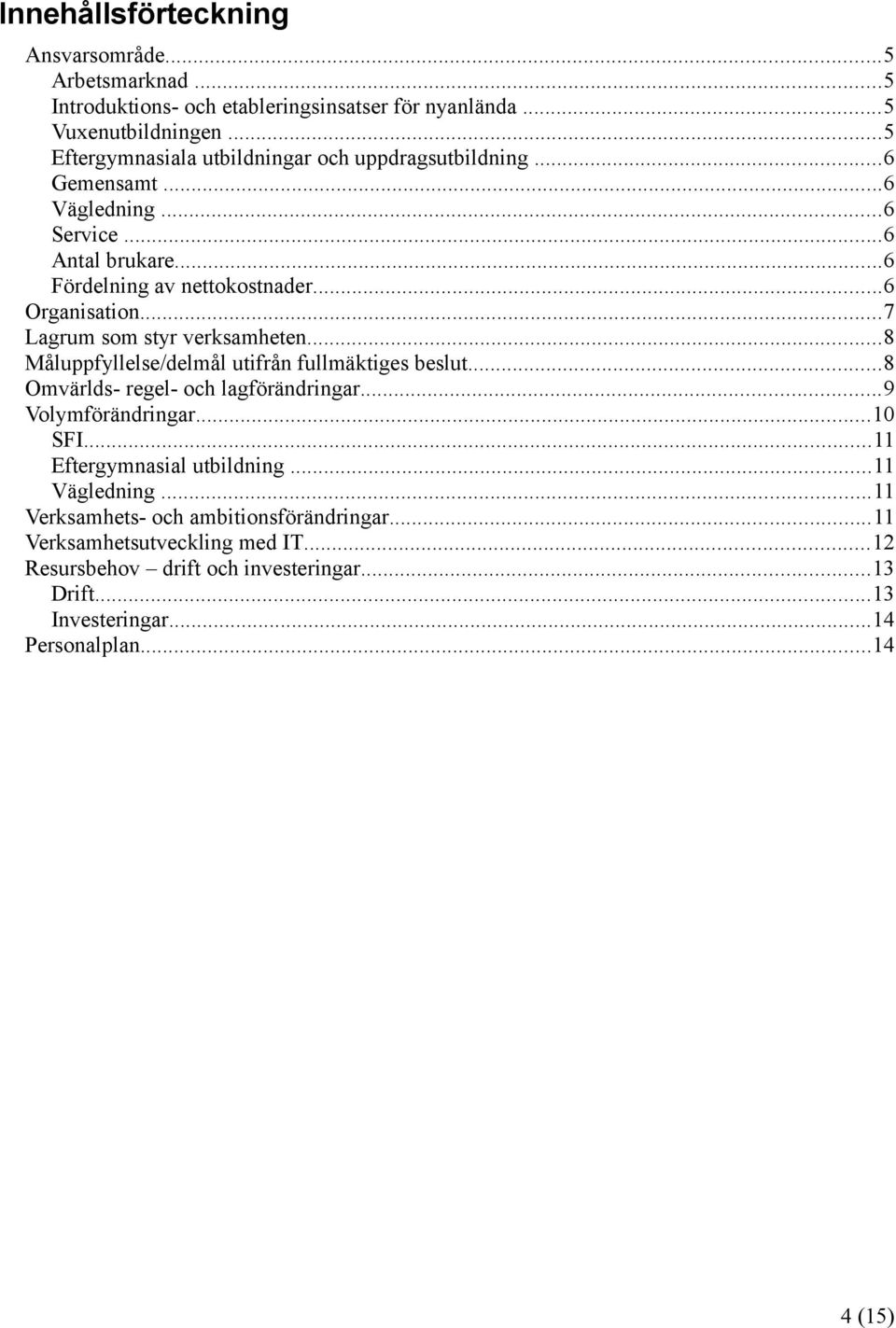 ..7 Lagrum som styr verksamheten...8 Måluppfyllelse/delmål utifrån fullmäktiges beslut...8 Omvärlds- regel- och lagförändringar...9 Volymförändringar... SFI.