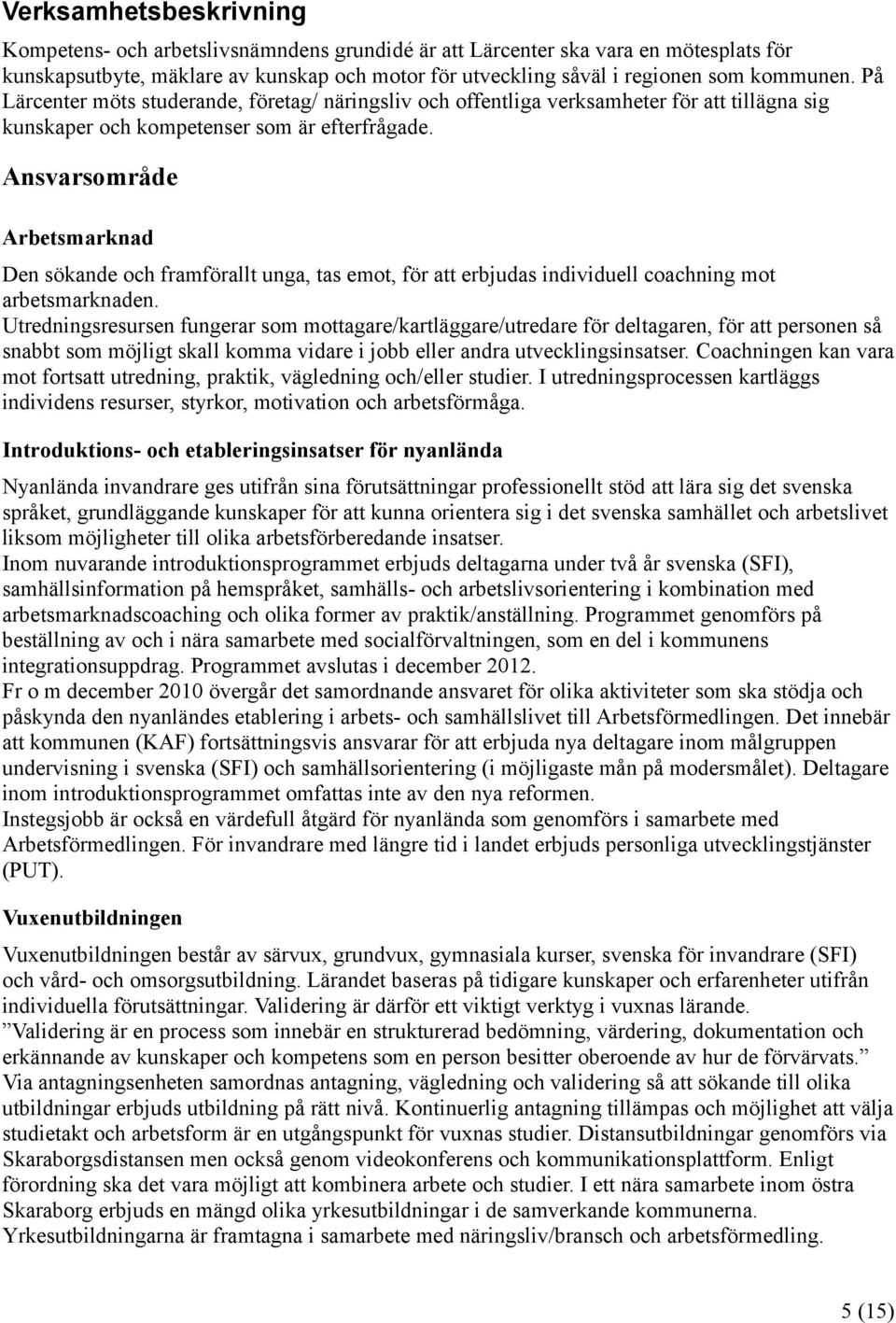 Ansvarsområde Arbetsmarknad Den sökande och framförallt unga, tas emot, för att erbjudas individuell coachning mot arbetsmarknaden.