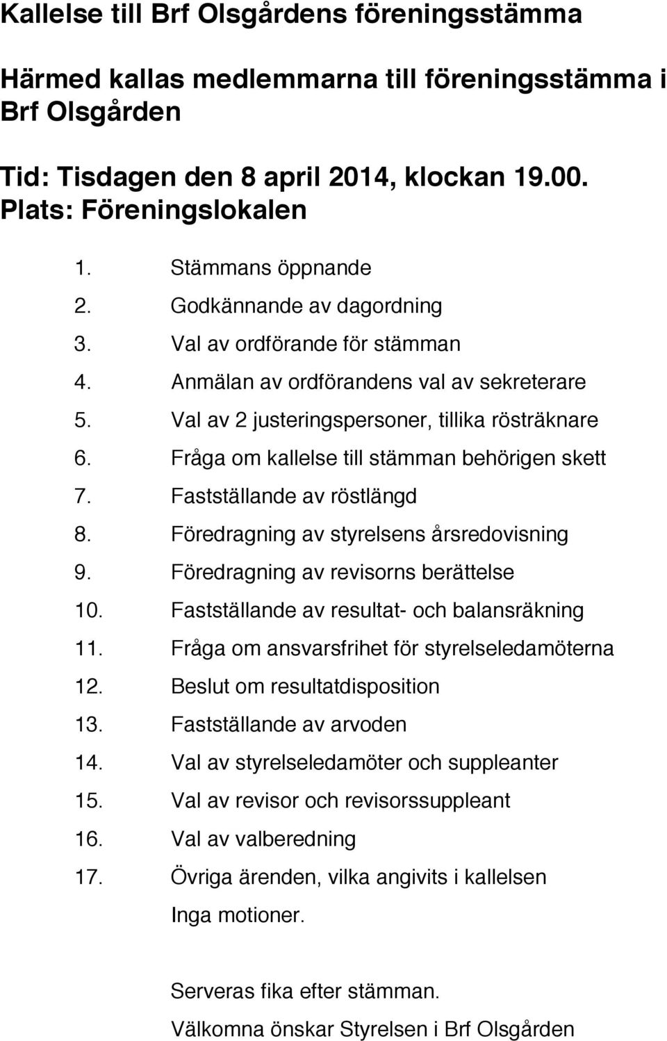 Fråga om kallelse till stämman behörigen skett 7. Fastställande av röstlängd 8. Föredragning av styrelsens årsredovisning 9. Föredragning av revisorns berättelse 10.