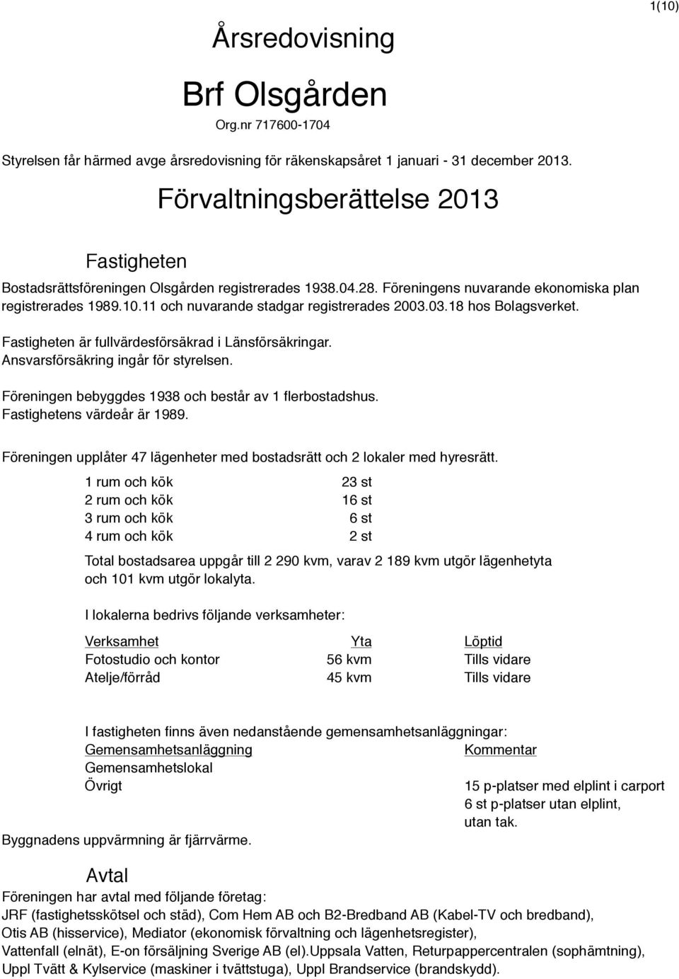 11 och nuvarande stadgar registrerades 2003.03.18 hos Bolagsverket. Fastigheten är fullvärdesförsäkrad i Länsförsäkringar. Ansvarsförsäkring ingår för styrelsen.