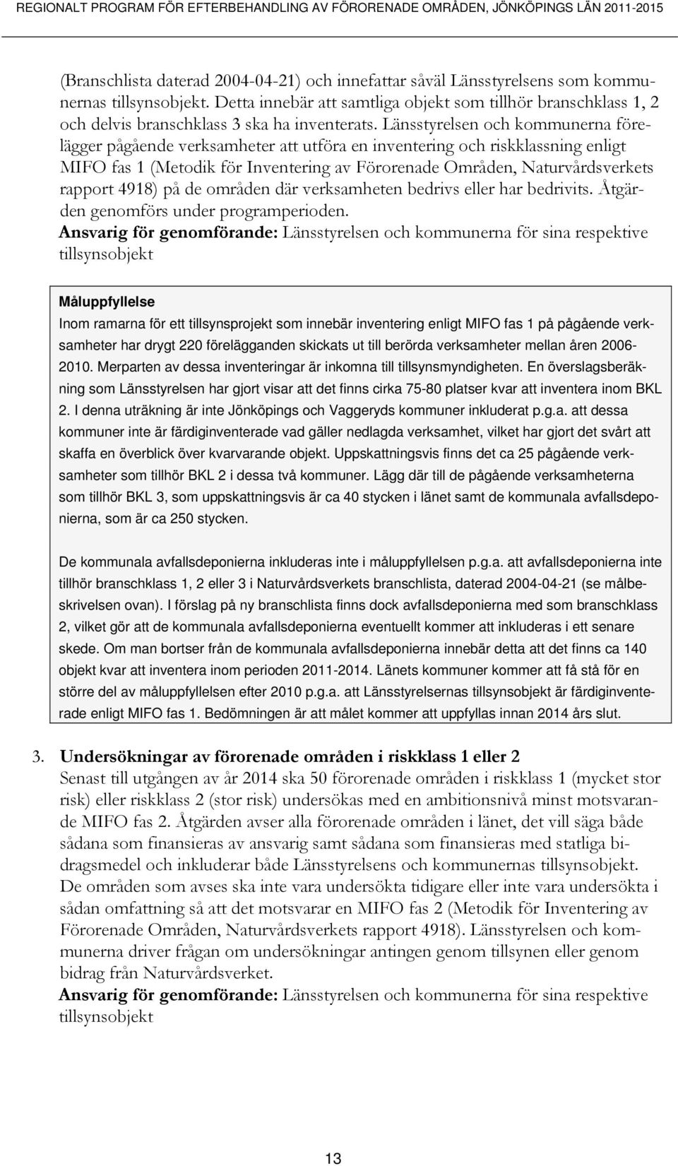 Länsstyrelsen och kommunerna förelägger pågående verksamheter att utföra en inventering och riskklassning enligt MIFO fas 1 (Metodik för Inventering av Förorenade Områden, Naturvårdsverkets rapport