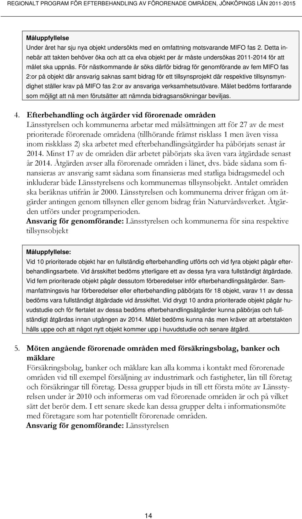 För nästkommande år söks därför bidrag för genomförande av fem MIFO fas 2:or på objekt där ansvarig saknas samt bidrag för ett tillsynsprojekt där respektive tillsynsmyndighet ställer krav på MIFO