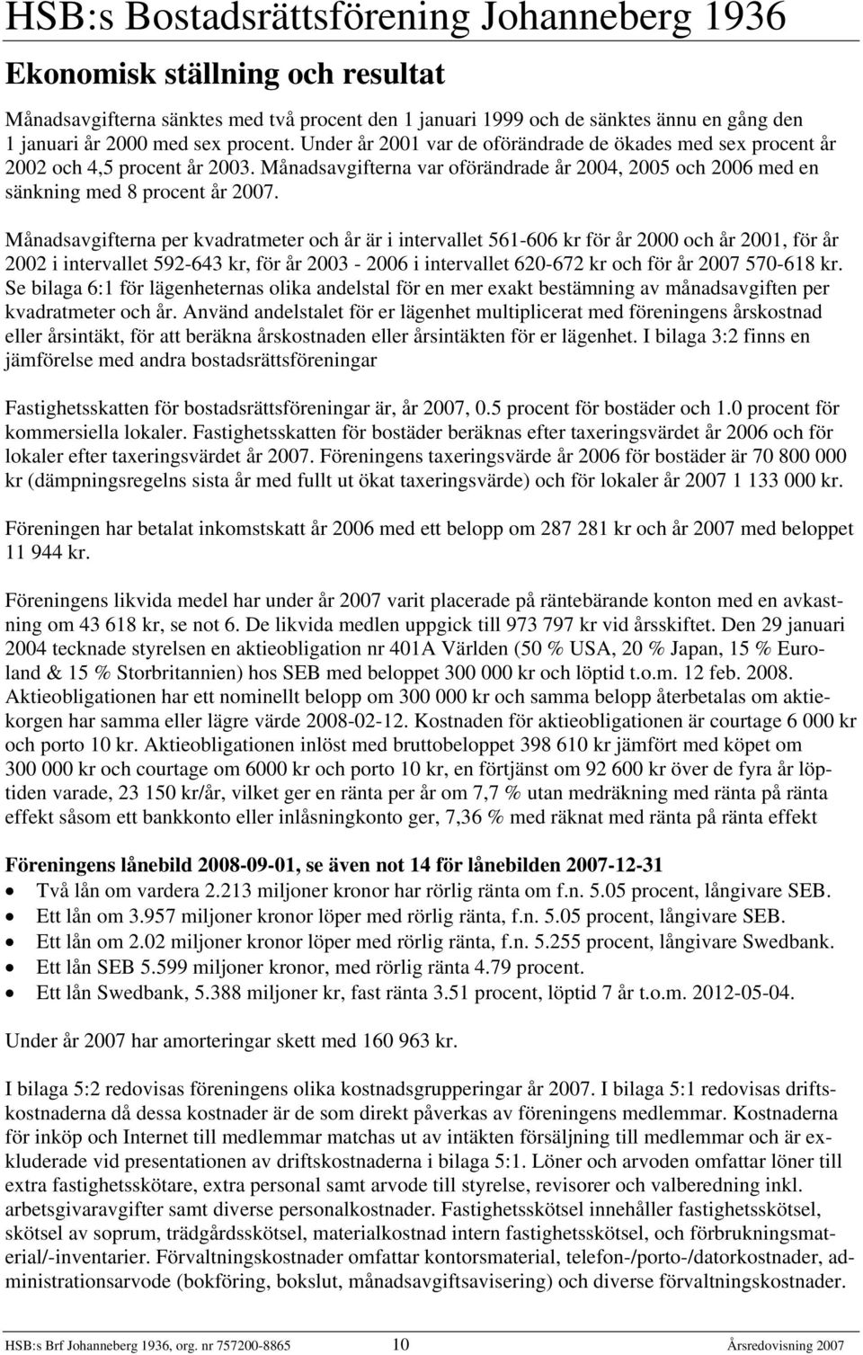 Månadsavgifterna per kvadratmeter och år är i intervallet 561-606 kr för år 2000 och år 2001, för år 2002 i intervallet 592-643 kr, för år 2003-2006 i intervallet 620-672 kr och för år 2007 570-618