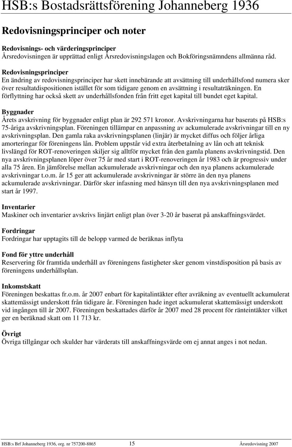 i resultaträkningen. En förflyttning har också skett av underhållsfonden från fritt eget kapital till bundet eget kapital. Byggnader Årets avskrivning för byggnader enligt plan är 292 571 kronor.