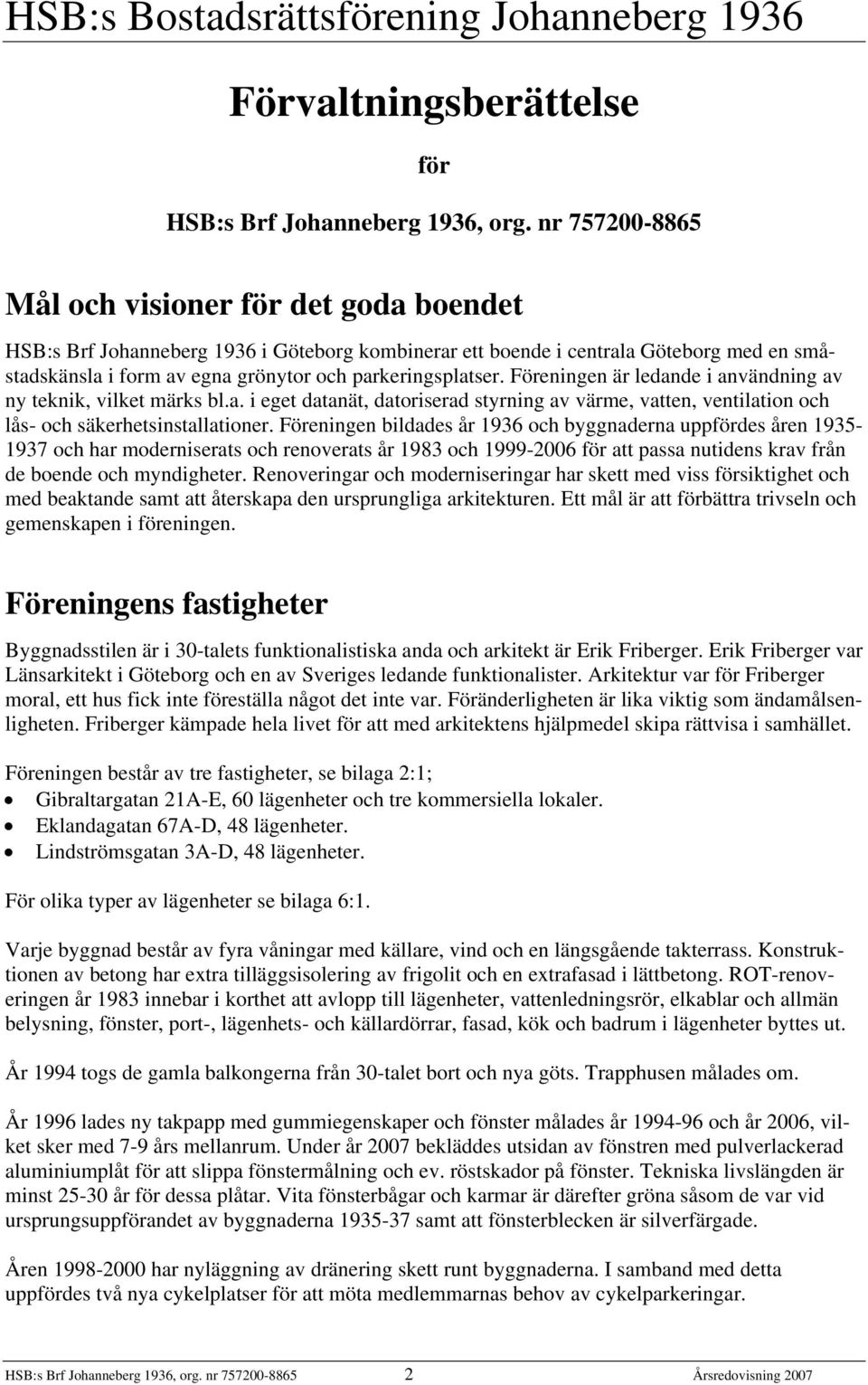 parkeringsplatser. Föreningen är ledande i användning av ny teknik, vilket märks bl.a. i eget datanät, datoriserad styrning av värme, vatten, ventilation och lås- och säkerhetsinstallationer.