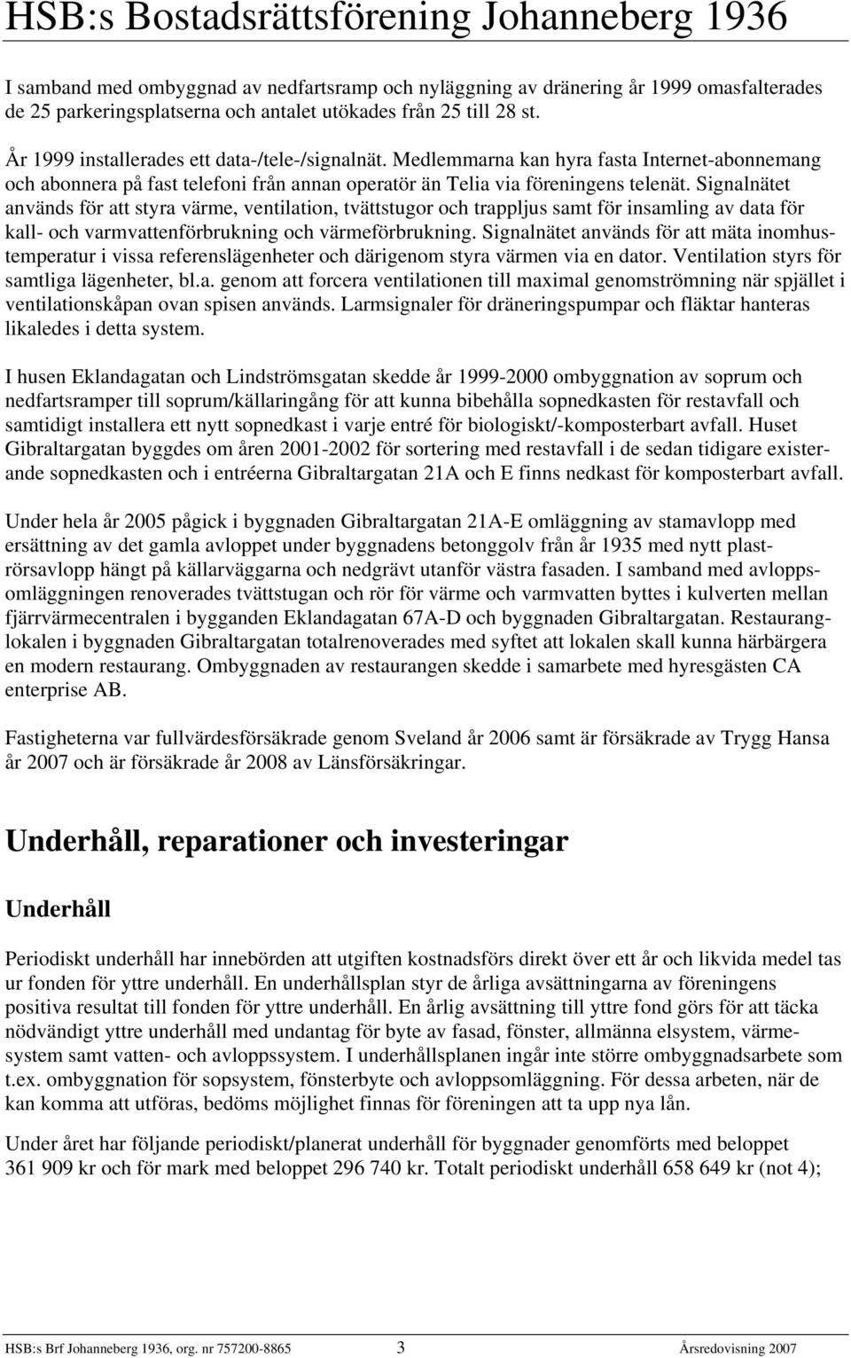 Signalnätet används för att styra värme, ventilation, tvättstugor och trappljus samt för insamling av data för kall- och varmvattenförbrukning och värmeförbrukning.