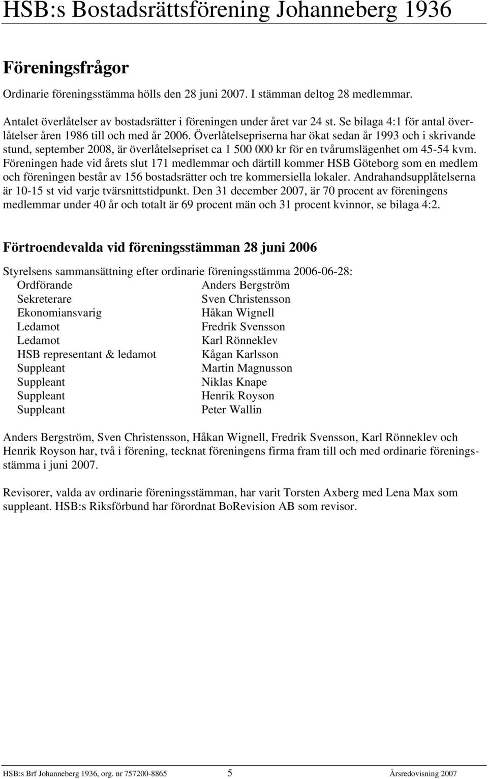 Överlåtelsepriserna har ökat sedan år 1993 och i skrivande stund, september 2008, är överlåtelsepriset ca 1 500 000 kr för en tvårumslägenhet om 45-54 kvm.