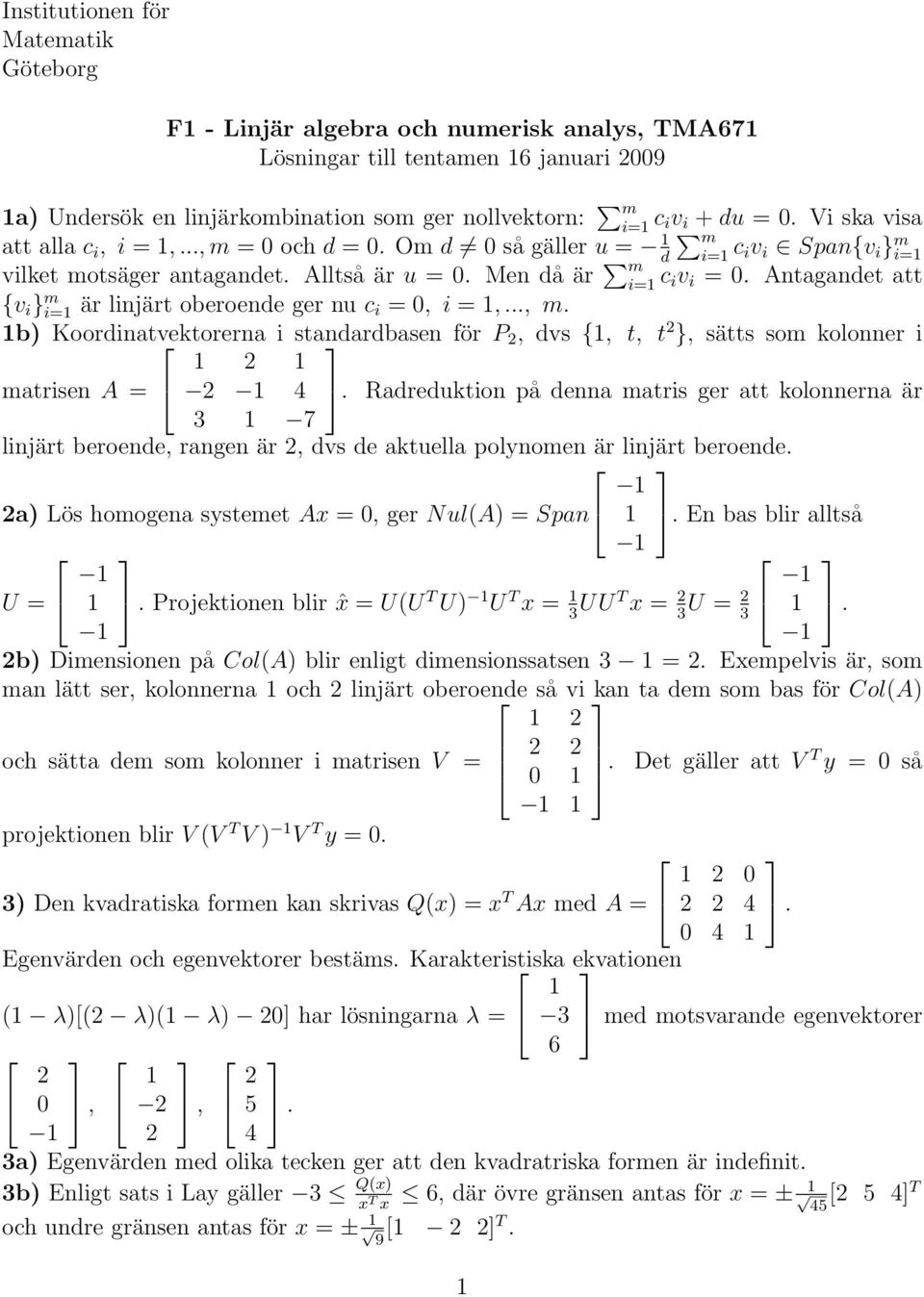 Antagandet att {v i } m i= är linjärt oberoende ger nu c i =, i =,..., m. b) Koordinatvektorerna i standardbasen för P, dvs {, t, t }, sätts som kolonner i matrisen A = 4.