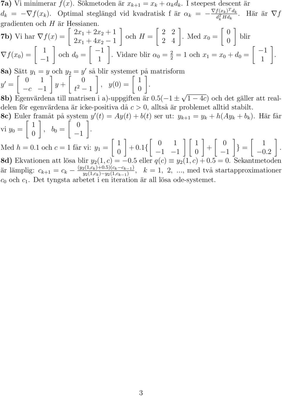 8a) Sätt [ y = y] och y[ = y så] blir systemet [ på] matrisform y = y + c t, y() =. 8b) Egenvärdena till matrisen i a)-uppgiften är.