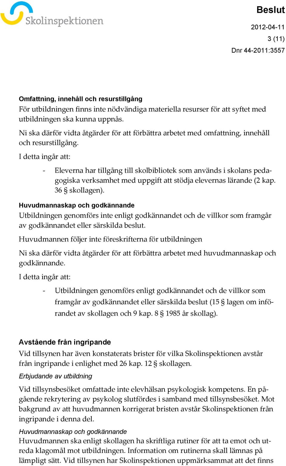 I detta ingår att: - Eleverna har tillgång till skolbibliotek som används i skolans pedagogiska verksamhet med uppgift att stödja elevernas lärande (2 kap. 36 skollagen).