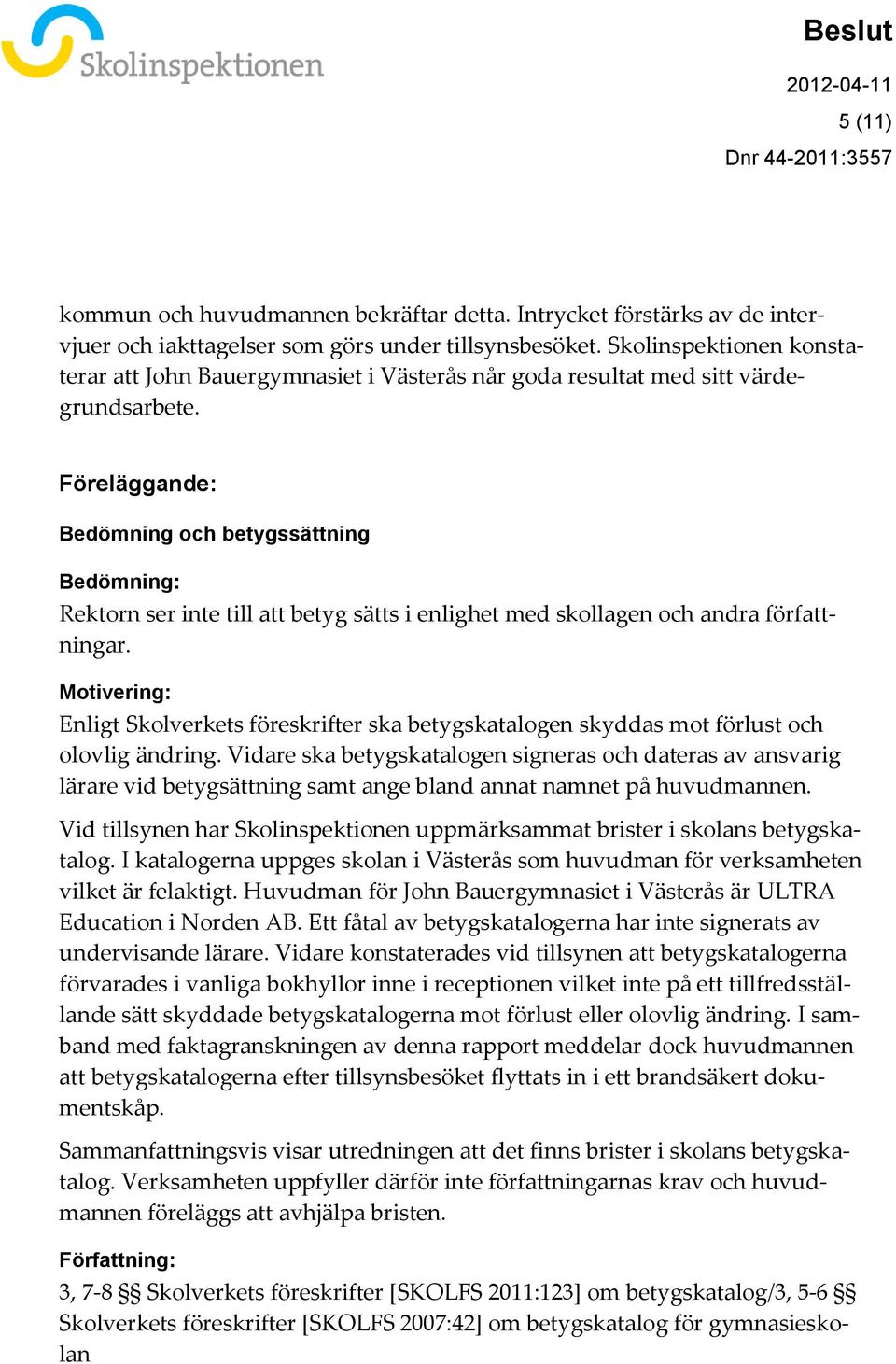 Föreläggande: Bedömning och betygssättning Bedömning: Rektorn ser inte till att betyg sätts i enlighet med skollagen och andra författningar.