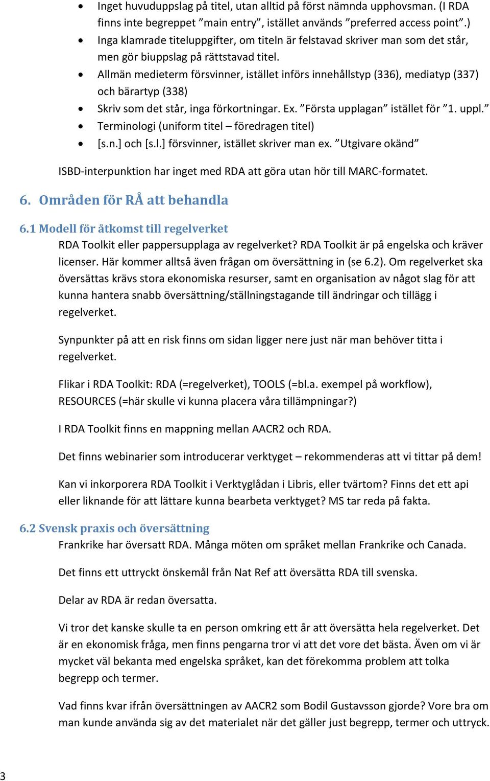 Allmän medieterm försvinner, istället införs innehållstyp (336), mediatyp (337) och bärartyp (338) Skriv som det står, inga förkortningar. Ex. Första uppla