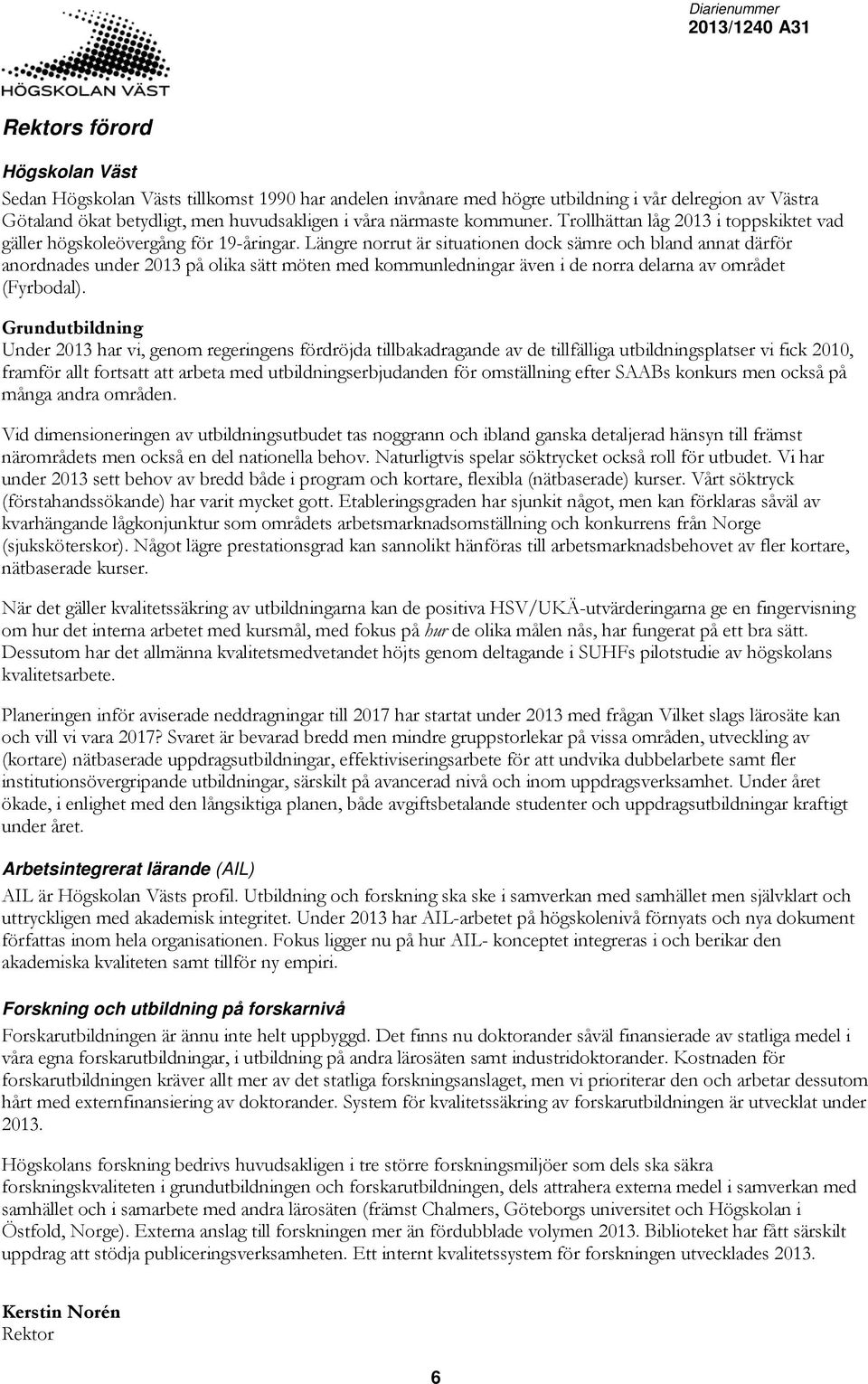 Längre norrut är situationen dock sämre och bland annat därför anordnades under 2013 på olika sätt möten med kommunledningar även i de norra delarna av området (Fyrbodal).