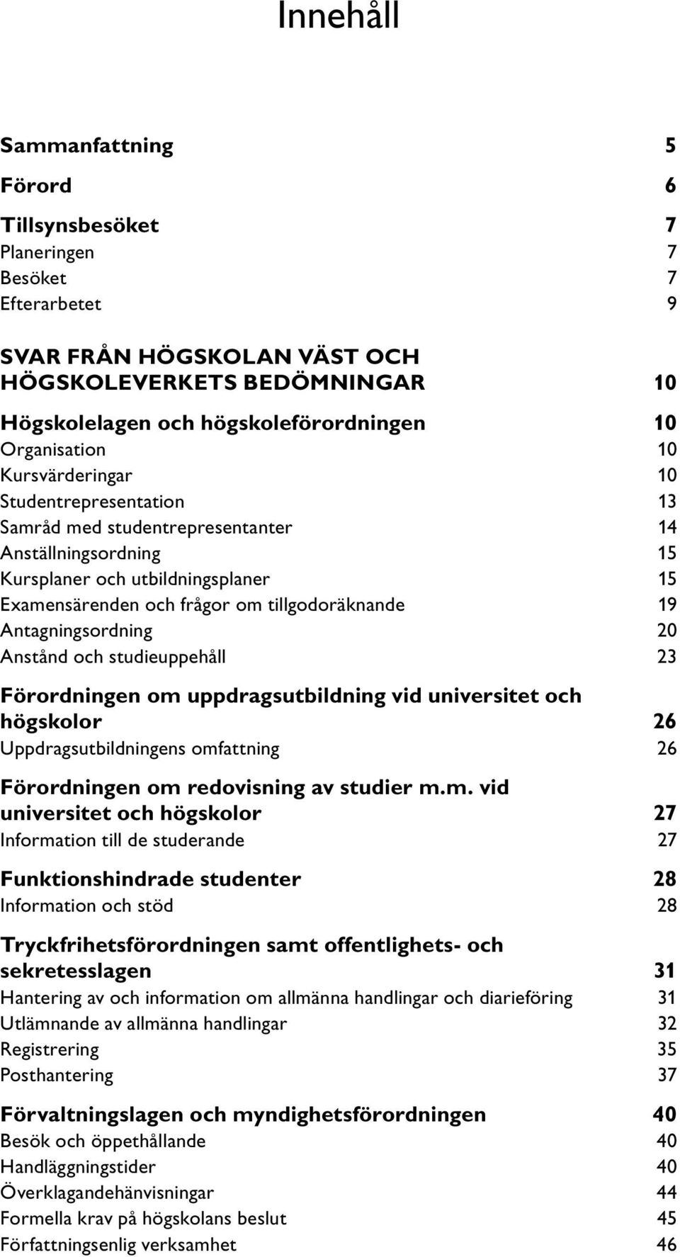 tillgodoräknande 19 Antagningsordning 20 Anstånd och studieuppehåll 23 Förordningen om uppdragsutbildning vid universitet och högskolor 26 Uppdragsutbildningens omfattning 26 Förordningen om