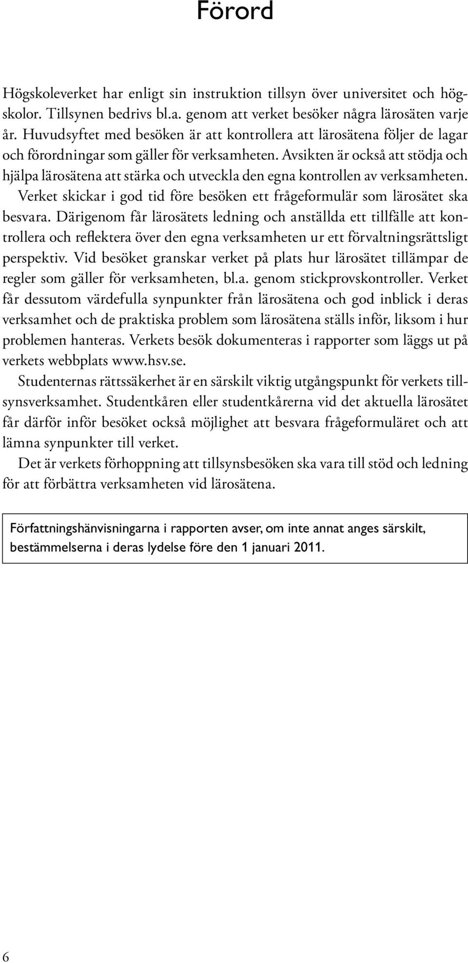 Avsikten är också att stödja och hjälpa lärosätena att stärka och utveckla den egna kontrollen av verksamheten. Verket skickar i god tid före besöken ett frågeformulär som lärosätet ska besvara.