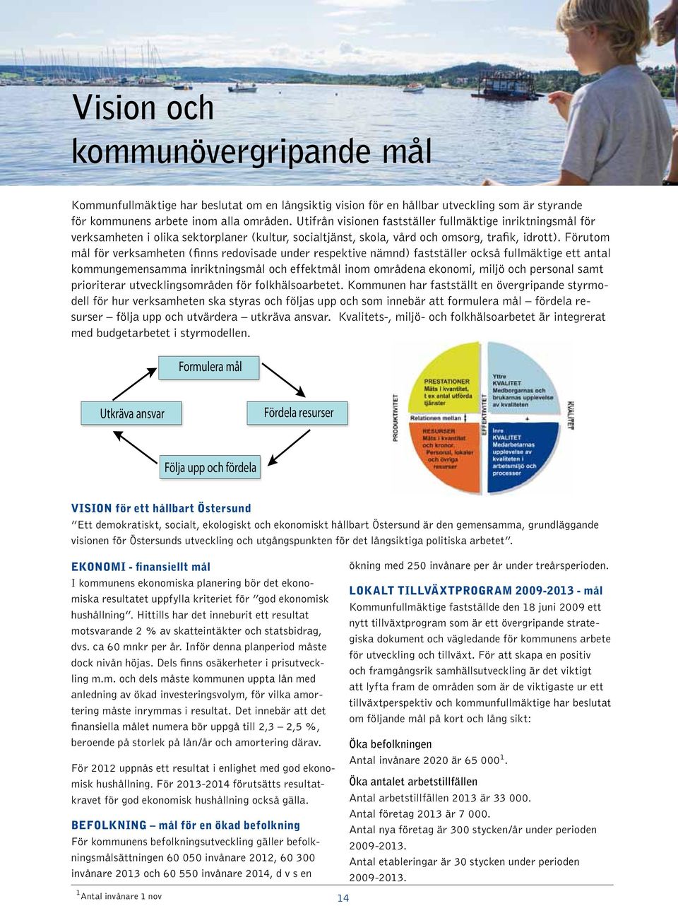 Förutom mål för verksamheten (finns redovisade under respektive nämnd) fastställer också fullmäktige ett antal kommungemensamma inriktningsmål och effektmål inom områdena ekonomi, miljö och personal