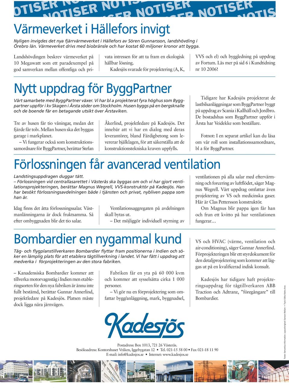 R NOTISE Landshövdingen beskrev värmeverket på 10 Megawatt som ett paradexempel på god samverkan mellan offentliga och pri- vata intressen för att ta fram en ekologisk hållbar lösning.