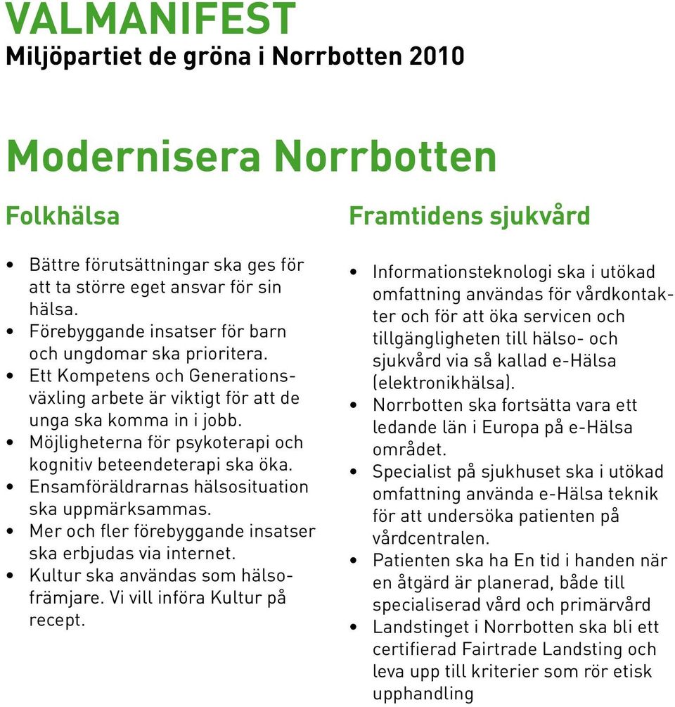 Möjligheterna för psykoterapi och kognitiv beteendeterapi ska öka. Ensamföräldrarnas hälsosituation ska uppmärksammas. Mer och fler förebyggande insatser ska erbjudas via internet.