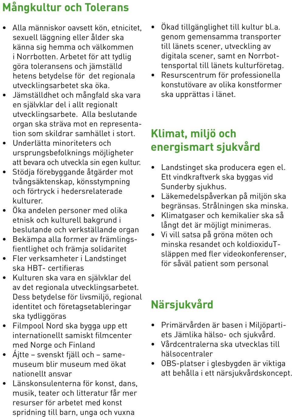 Jämställdhet och mångfald ska vara en självklar del i allt regionalt utvecklingsarbete. Alla beslutande organ ska sträva mot en representation som skildrar samhället i stort.