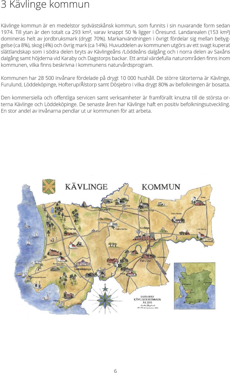 Huvuddelen av kommunen utgörs av ett svagt kuperat slättlandskap som i södra delen bryts av Kävlingeåns /Löddeåns dalgång och i norra delen av Saxåns dalgång samt höjderna vid Karaby och Dagstorps