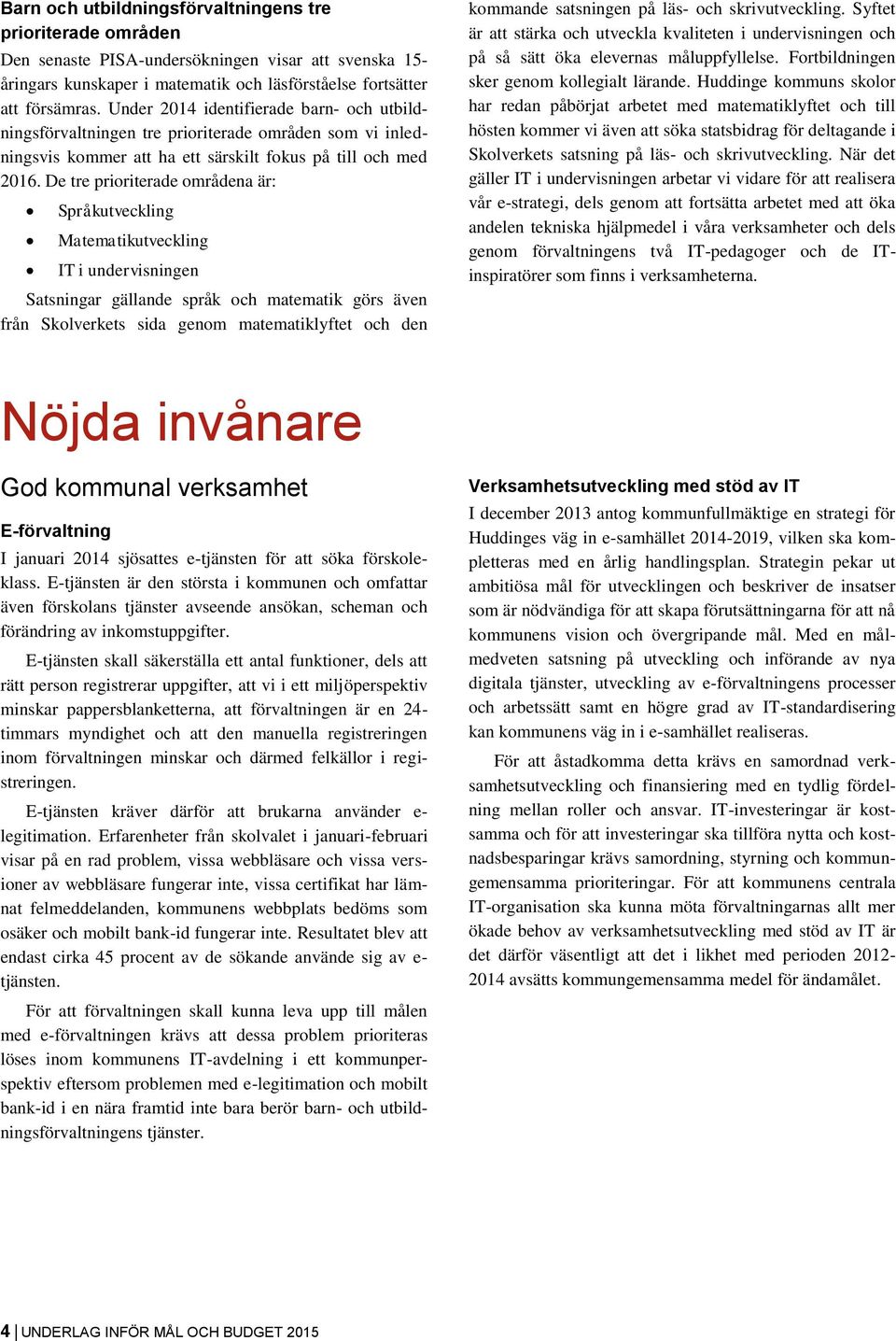 De tre pririterade mrådena är: Språkutveckling Matematikutveckling IT i undervisningen Satsningar gällande språk ch matematik görs även från Sklverkets sida genm matematiklyftet ch den kmmande